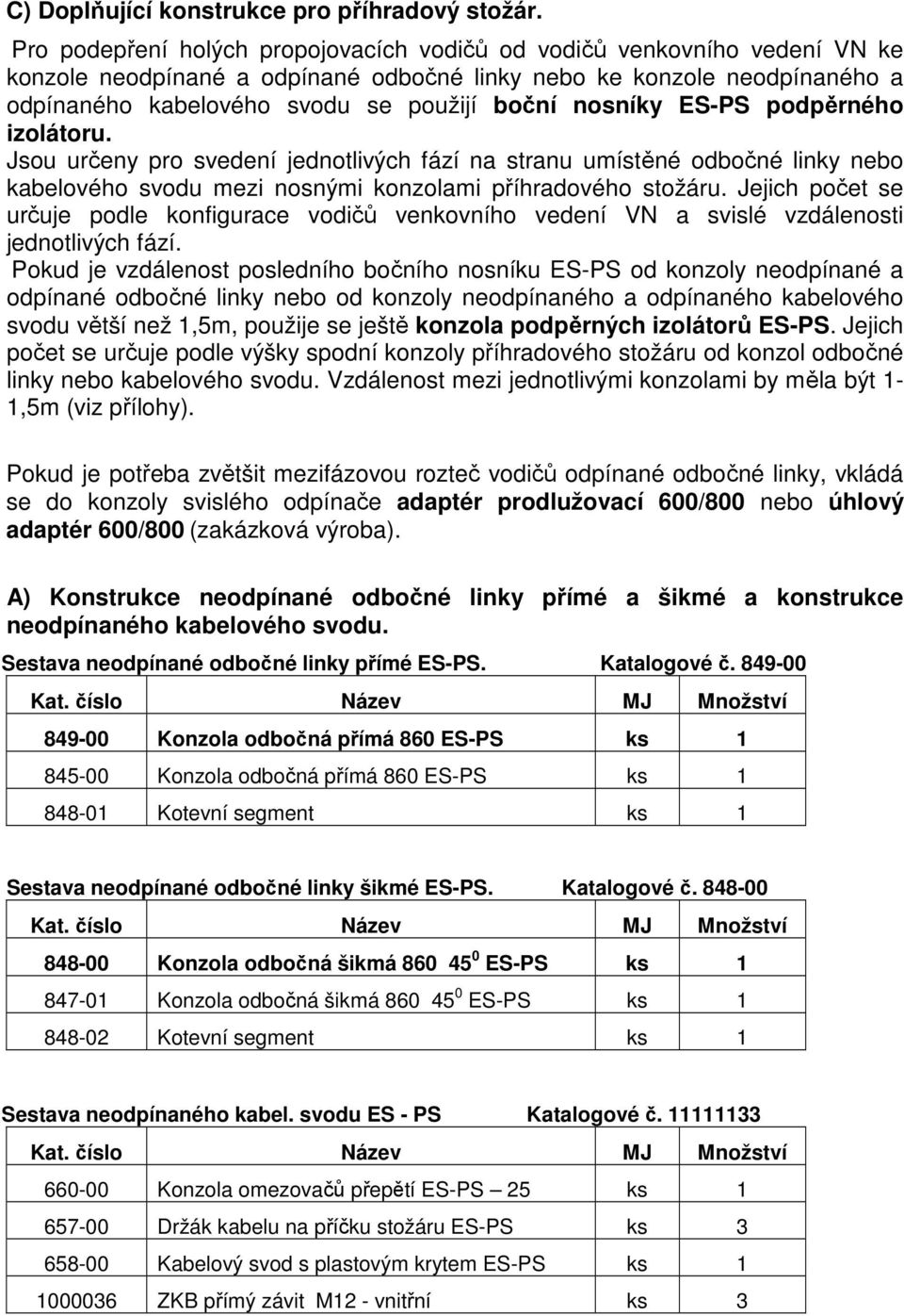 nosníky ES-PS podpěrného izolátoru. Jsou určeny pro svedení jednotlivých fází na stranu umístěné odbočné linky nebo kabelového svodu mezi nosnými konzolami příhradového stožáru.