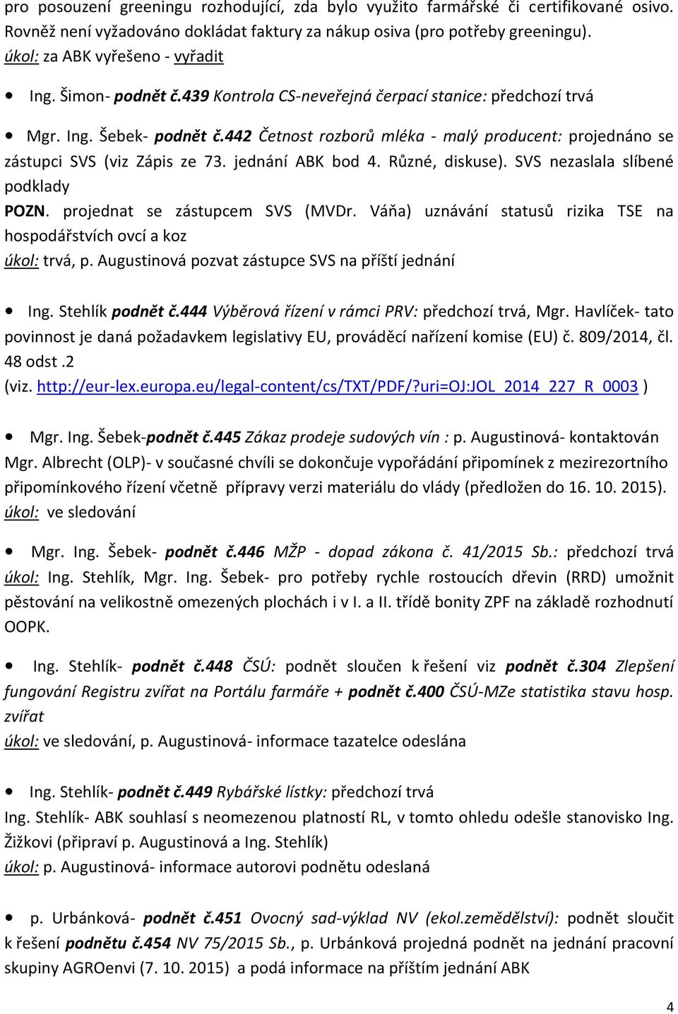 442 Četnost rozborů mléka - malý producent: projednáno se zástupci SVS (viz Zápis ze 73. jednání ABK bod 4. Různé, diskuse). SVS nezaslala slíbené podklady POZN. projednat se zástupcem SVS (MVDr.