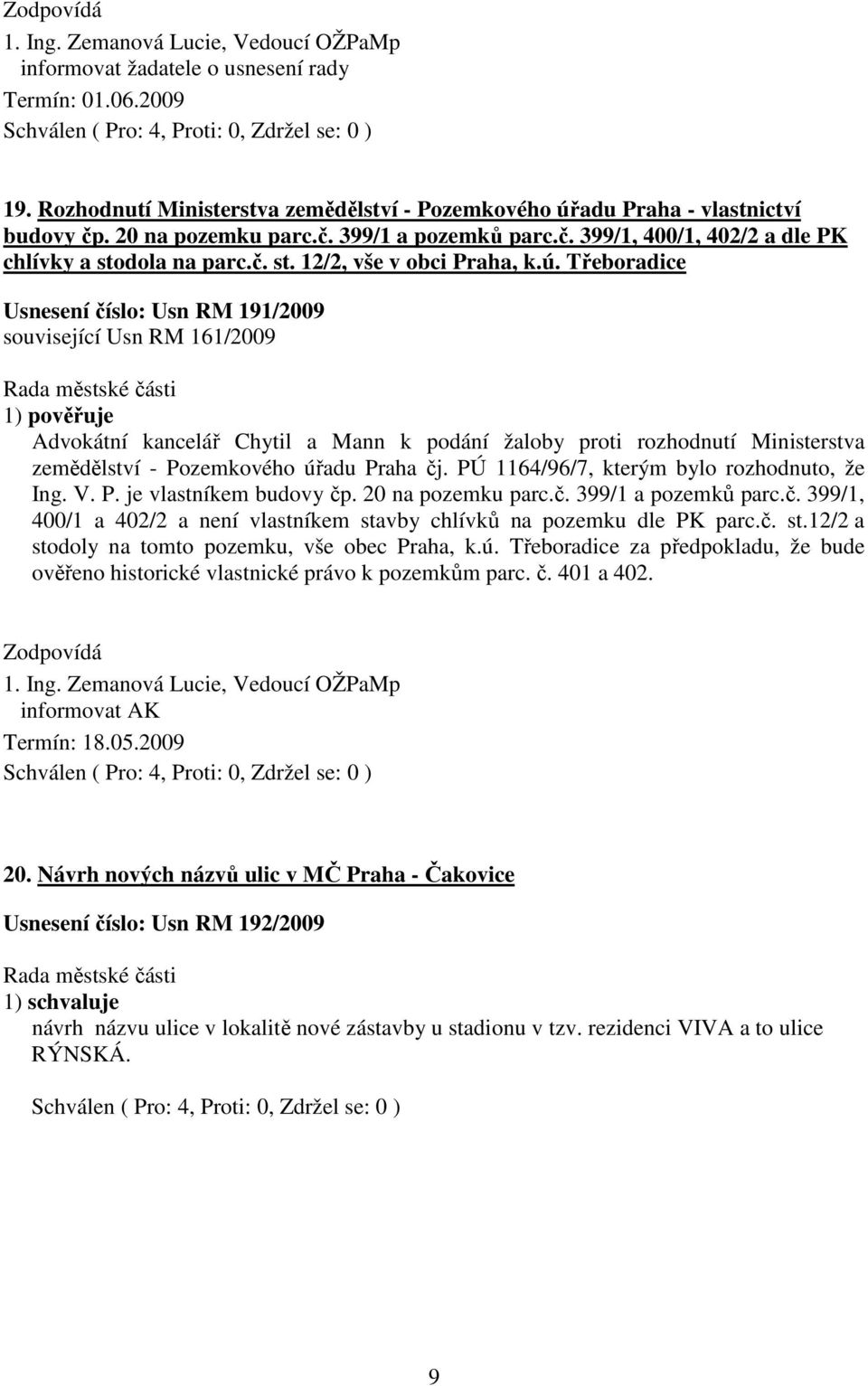 Třeboradice Usnesení číslo: Usn RM 191/2009 související Usn RM 161/2009 1) pověřuje Advokátní kancelář Chytil a Mann k podání žaloby proti rozhodnutí Ministerstva zemědělství - Pozemkového úřadu