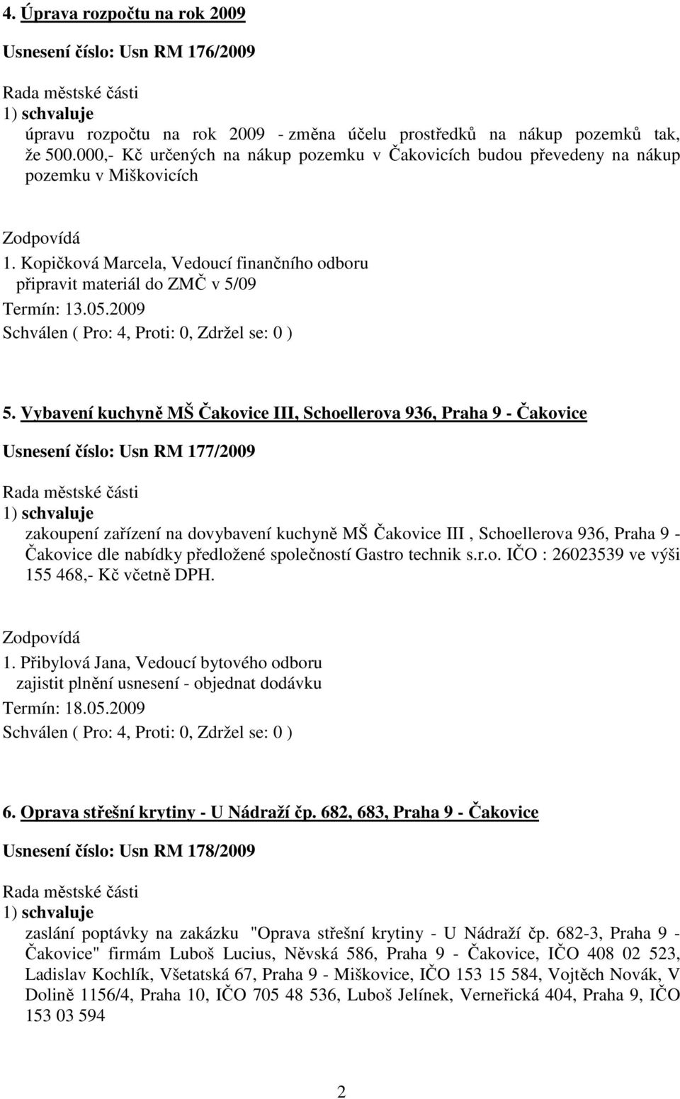 Vybavení kuchyně MŠ Čakovice III, Schoellerova 936, Praha 9 - Čakovice Usnesení číslo: Usn RM 177/2009 zakoupení zařízení na dovybavení kuchyně MŠ Čakovice III, Schoellerova 936, Praha 9 - Čakovice