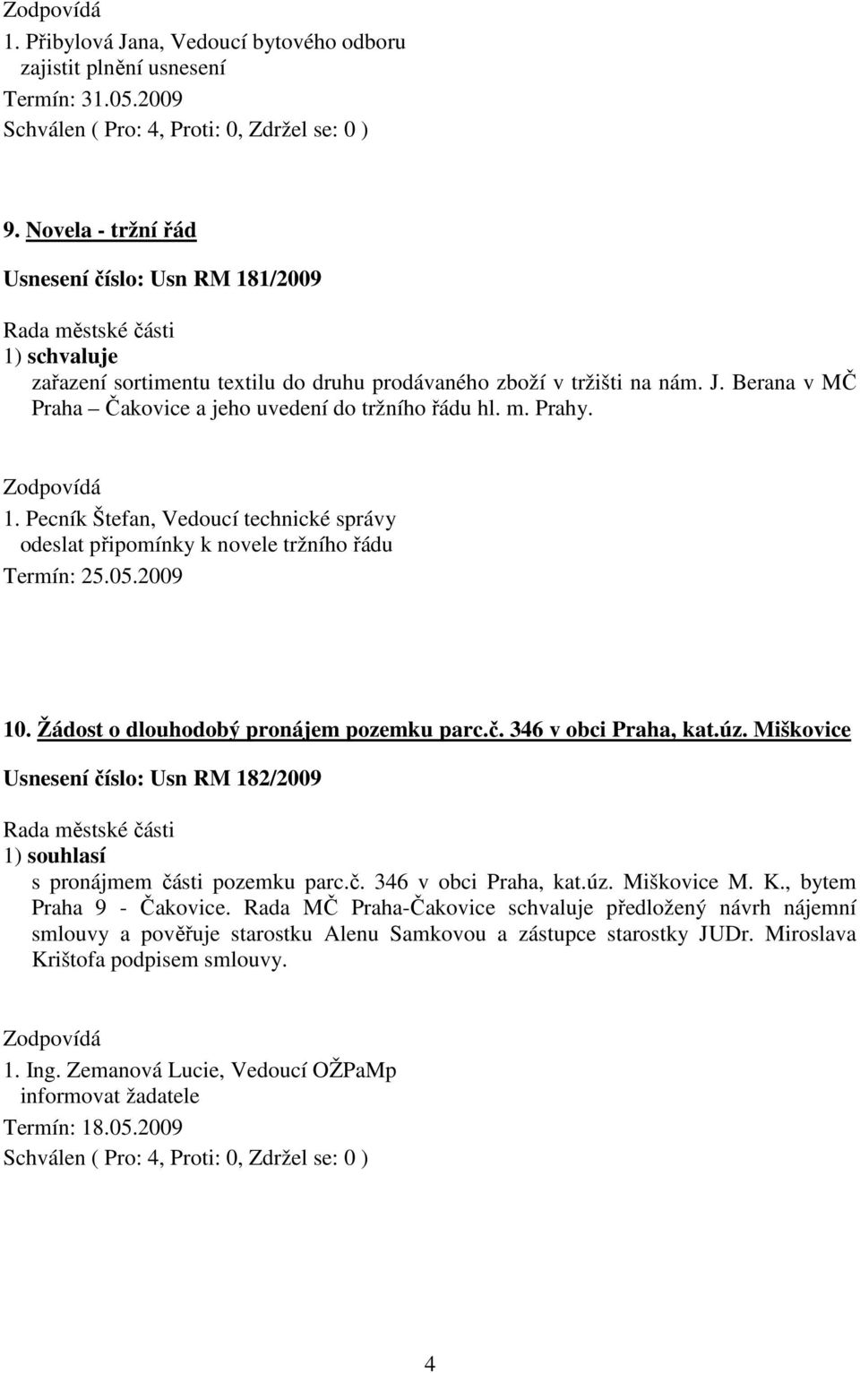 1. Pecník Štefan, Vedoucí technické správy odeslat připomínky k novele tržního řádu Termín: 25.05.2009 10. Žádost o dlouhodobý pronájem pozemku parc.č. 346 v obci Praha, kat.úz.