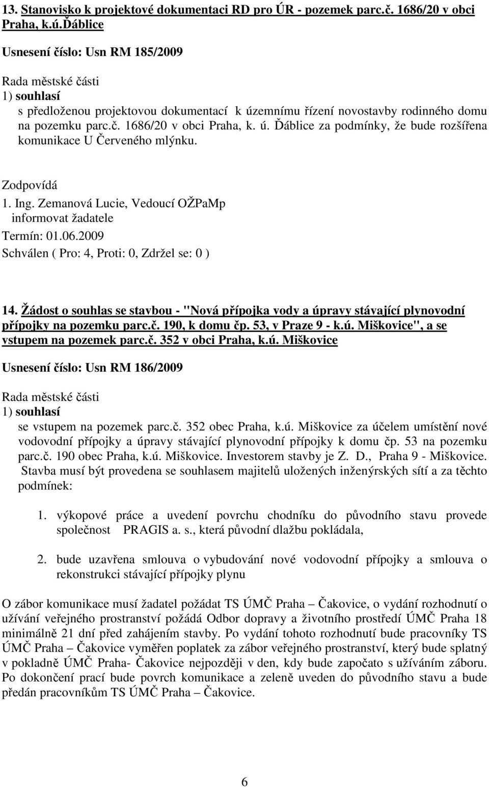 informovat žadatele Termín: 01.06.2009 14. Žádost o souhlas se stavbou - "Nová přípojka vody a úpravy stávající plynovodní přípojky na pozemku parc.č. 190, k domu čp. 53, v Praze 9 - k.ú. Miškovice", a se vstupem na pozemek parc.