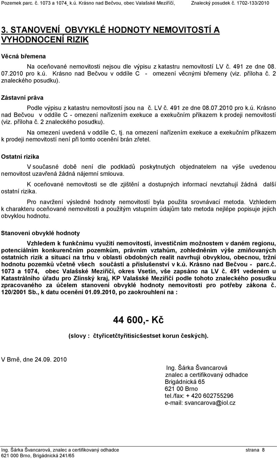 Krásno nad Bečvou v oddíle C - omezení věcnými břemeny (viz. příloha č. 2 znaleckého posudku). Zástavní práva Podle výpisu z katastru nemovitostí jsou na č. LV č. 491 ze dne 08.07.2010 pro k.ú.
