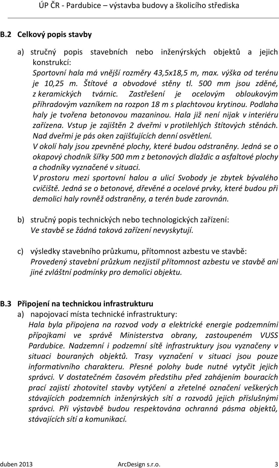 Podlaha haly je tvořena betonovou mazaninou. Hala již není nijak v interiéru zařízena. Vstup je zajištěn 2 dveřmi v protilehlých štítových stěnách.