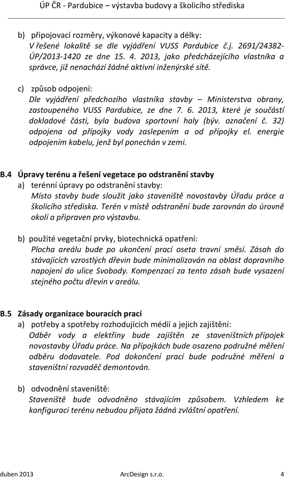 c) způsob odpojení: Dle vyjádření předchozího vlastníka stavby Ministerstva obrany, zastoupeného VUSS Pardubice, ze dne 7. 6. 2013, které je součástí dokladové části, byla budova sportovní haly (býv.