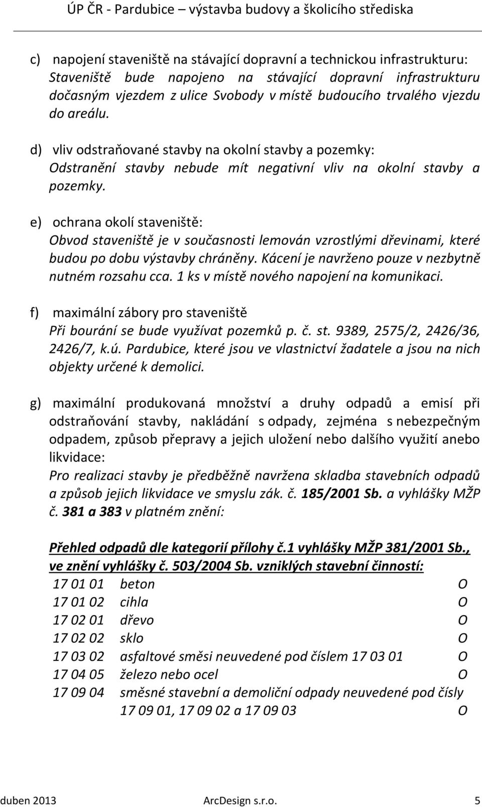 e) ochrana okolí staveniště: Obvod staveniště je v současnosti lemován vzrostlými dřevinami, které budou po dobu výstavby chráněny. Kácení je navrženo pouze v nezbytně nutném rozsahu cca.