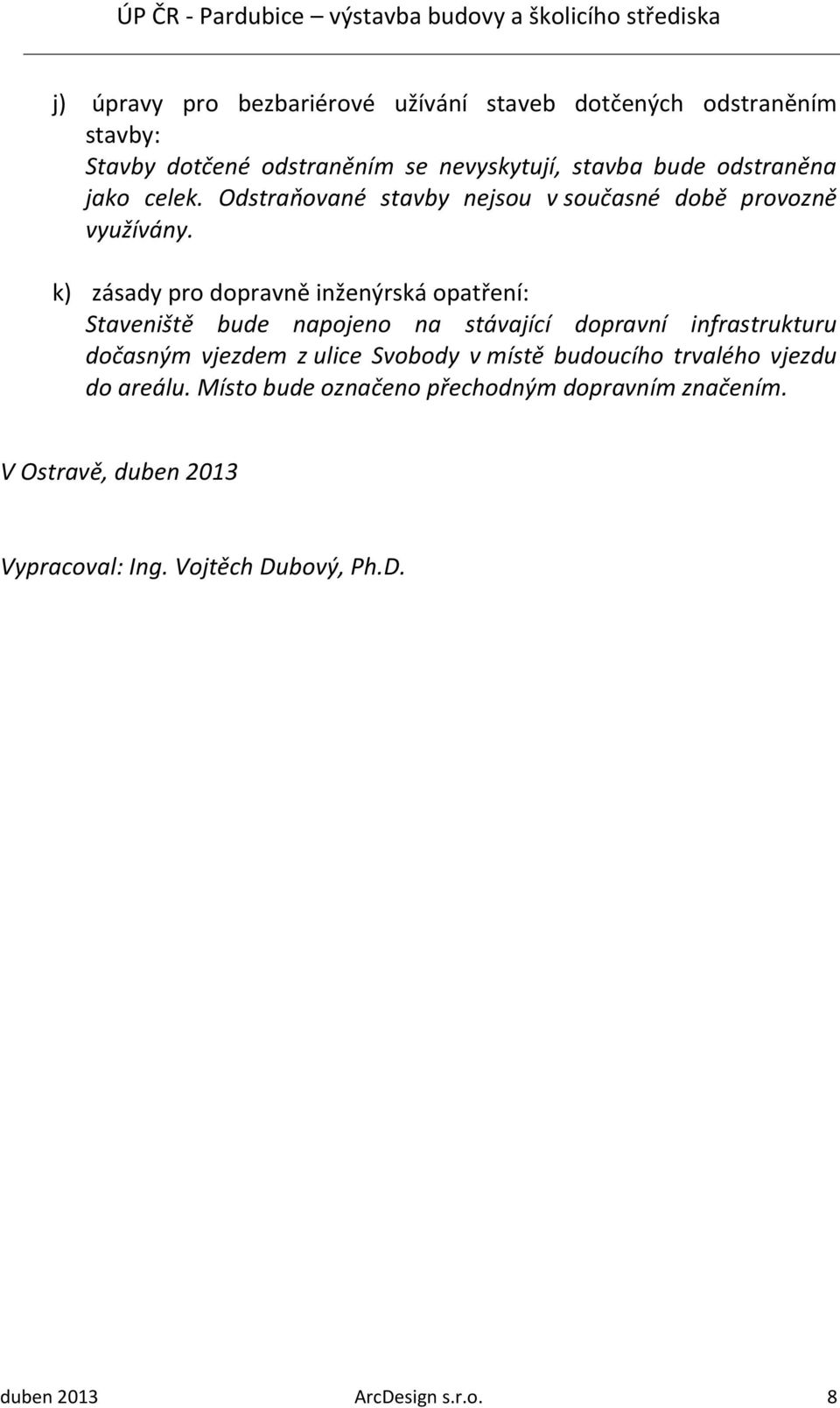 k) zásady pro dopravně inženýrská opatření: Staveniště bude napojeno na stávající dopravní infrastrukturu dočasným vjezdem z ulice