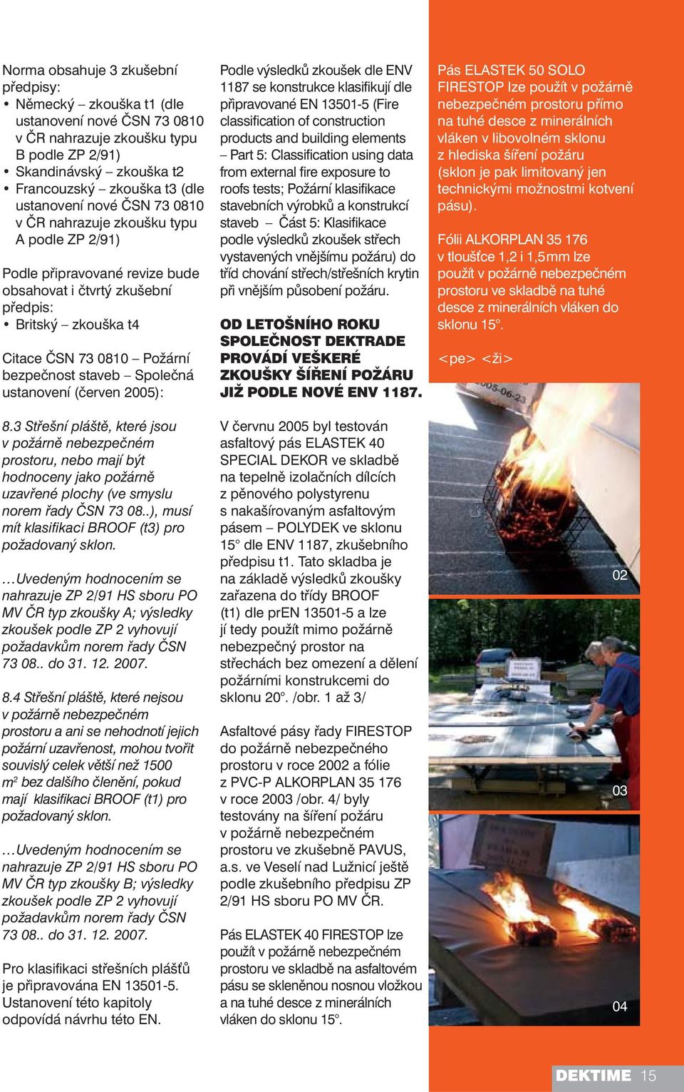 Společná ustanovení (červen 2005): 8.3 Střešní pláště, které jsou v požárně nebezpečném prostoru, nebo mají být hodnoceny jako požárně uzavřené plochy (ve smyslu norem řady ČSN 73 08.