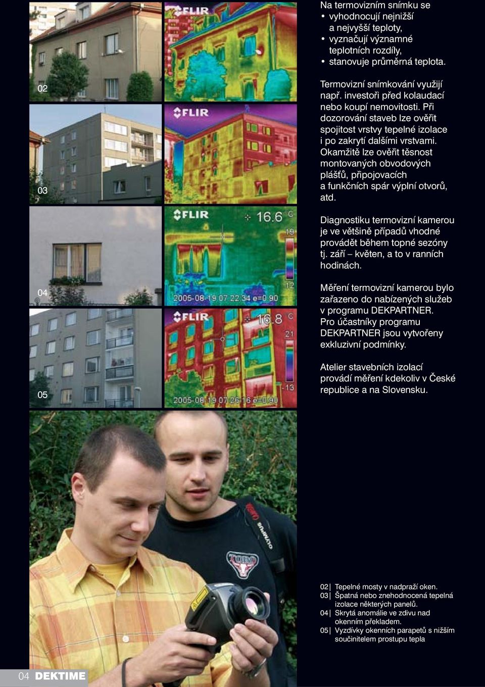 Okamžitě lze ověřit těsnost montovaných obvodových plášťů, připojovacích a funkčních spár výplní otvorů, atd.