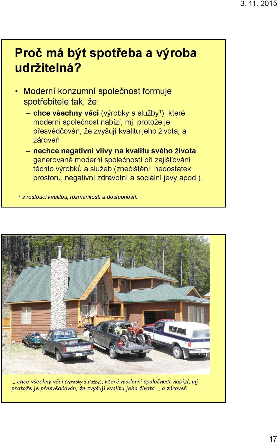 protože je přesvědčován, že zvyšují kvalitu jeho života, a zároveň nechce negativní vlivy na kvalitu svého života generované moderní společností při