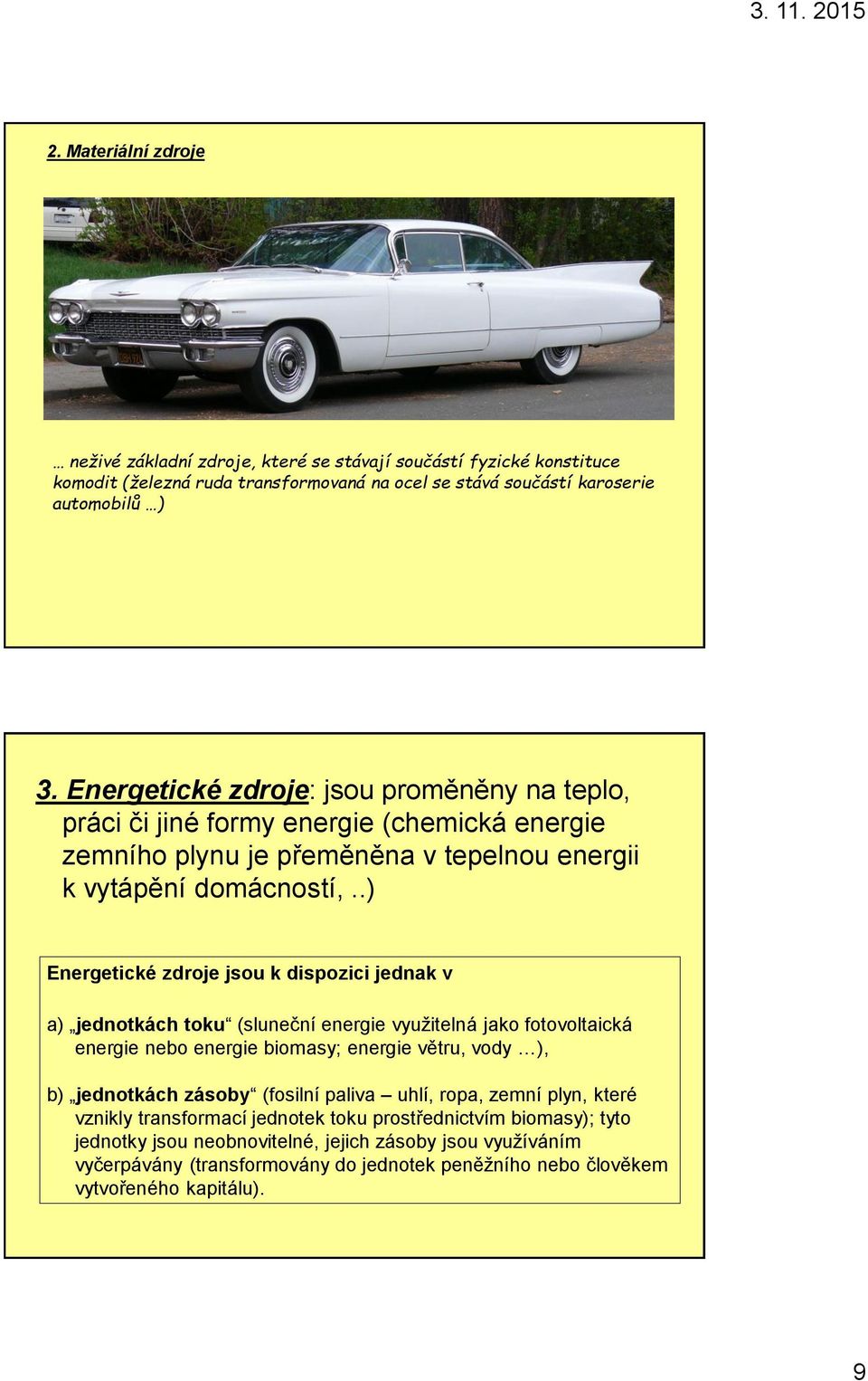 .) Energetické zdroje jsou k dispozici jednak v a) jednotkách toku (sluneční energie využitelná jako fotovoltaická energie nebo energie biomasy; energie větru, vody ), b) jednotkách zásoby