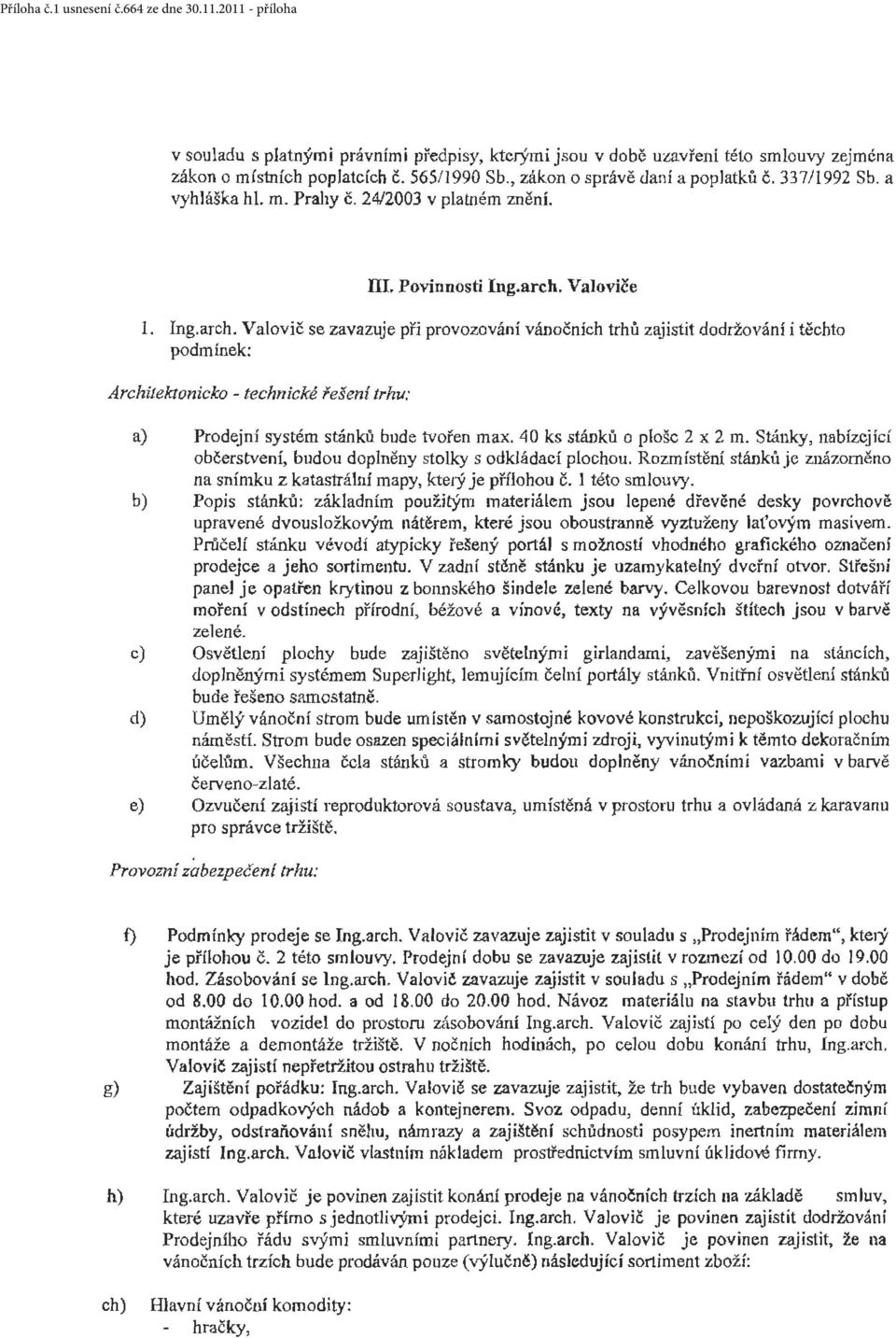 Valoviče 1. Ing.arch. Valovič se zavazuje při provozování vánočních trhů zajistit dodržování i těchto podmínek: Archilektonicko - technické řešeni trhu: a) Prodejní systém stánků bude tvořen max.