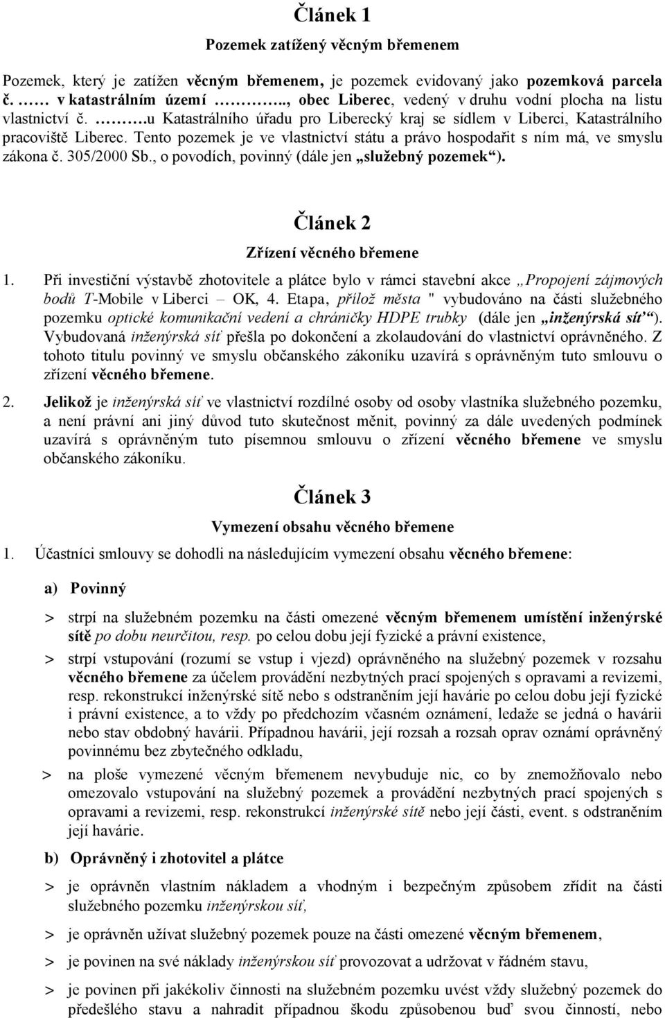 Tento pozemek je ve vlastnictví státu a právo hospodařit s ním má, ve smyslu zákona č. 305/2000 Sb., o povodích, povinný (dále jen služebný pozemek ). Článek 2 Zřízení věcného břemene 1.