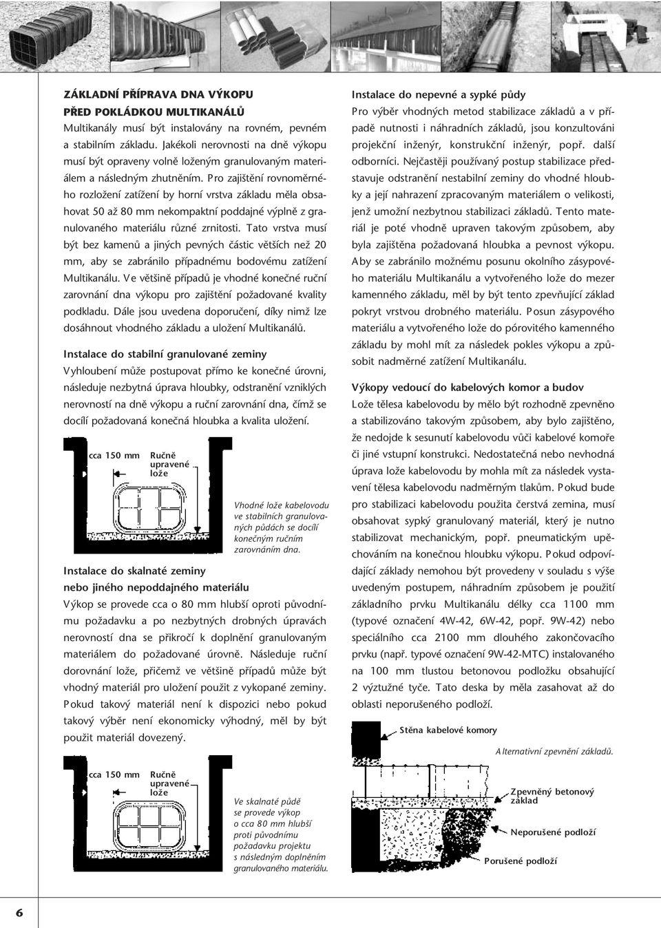 Pro zajištění rovnoměrného rozložení zatížení by horní vrstva základu měla obsahovat 50 až 80 mm nekompaktní poddajné výplně z granulovaného materiálu různé zrnitosti.