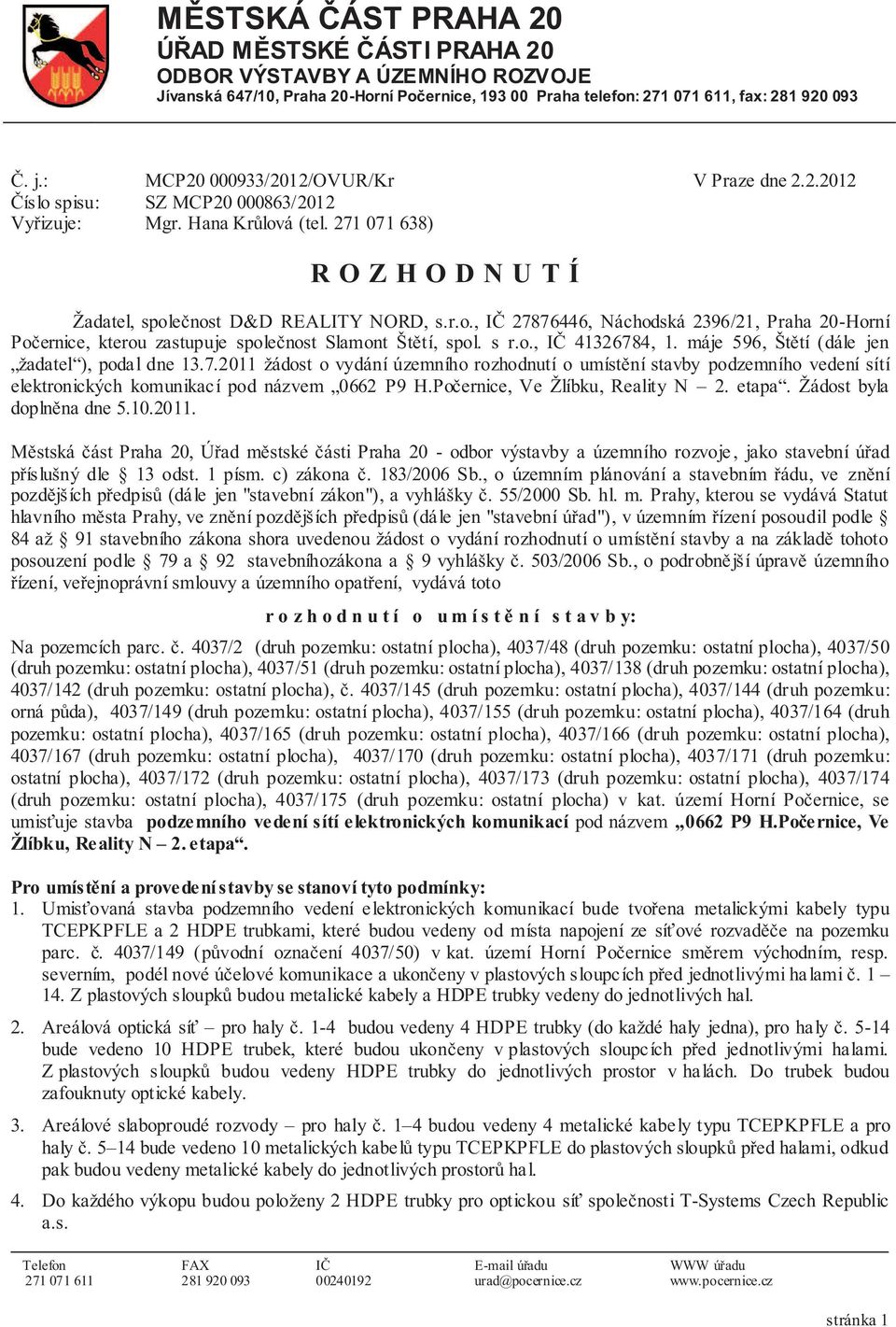 s r.o., IČ 41326784, 1. máje 596, Štětí (dále jen žadatel ), podal dne 13.7.2011 žádost o vydání územního rozhodnutí o umístění stavby podzemního vedení sítí elektronických komunikací pod názvem 0662 P9 H.