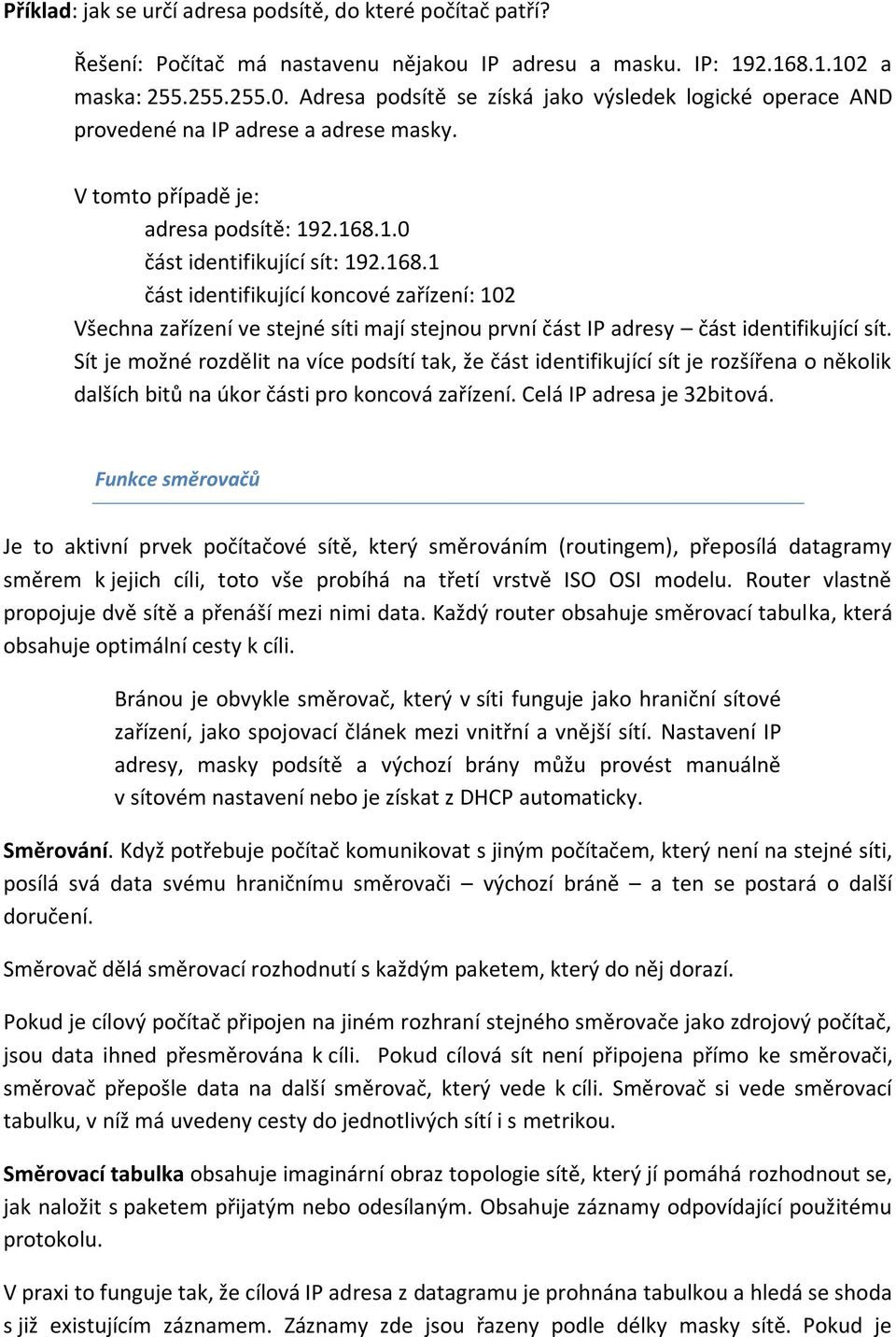 168.1 část identifikující koncové zařízení: 102 Všechna zařízení ve stejné síti mají stejnou první část IP adresy část identifikující sít.