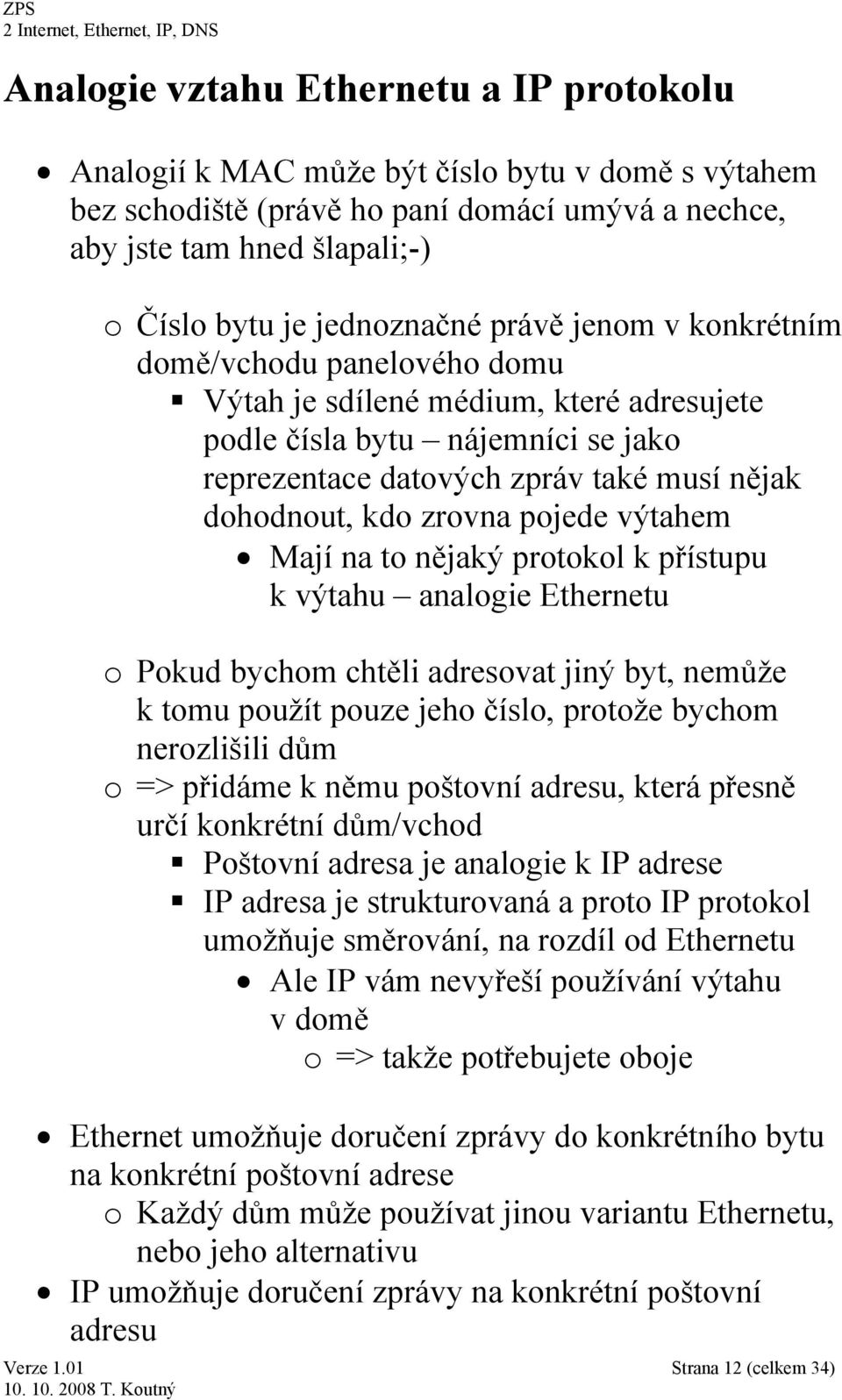 kdo zrovna pojede výtahem Mají na to nějaký protokol k přístupu k výtahu analogie Ethernetu o Pokud bychom chtěli adresovat jiný byt, nemůže k tomu použít pouze jeho číslo, protože bychom nerozlišili