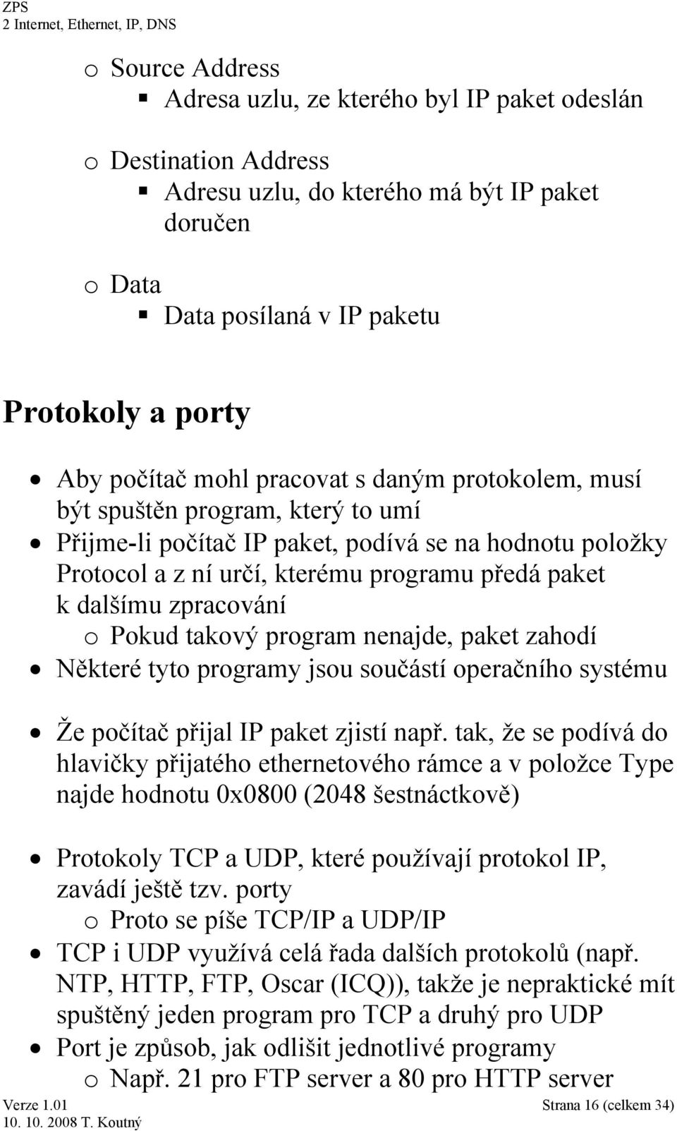 Pokud takový program nenajde, paket zahodí Některé tyto programy jsou součástí operačního systému Že počítač přijal IP paket zjistí např.