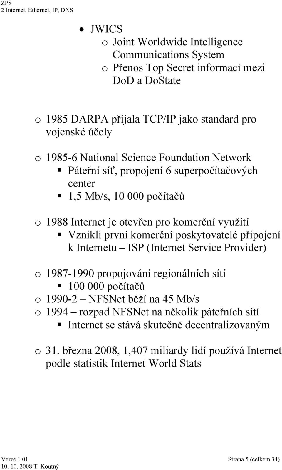 komerční poskytovatelé připojení k Internetu ISP (Internet Service Provider) o 1987-1990 propojování regionálních sítí 100 000 počítačů o 1990-2 NFSNet běží na 45 Mb/s o 1994 rozpad