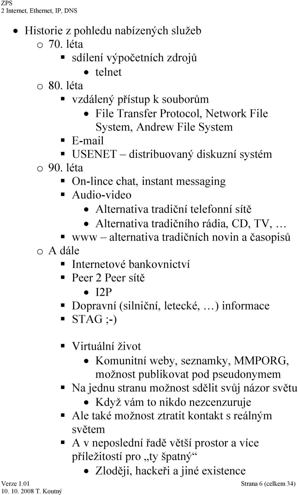 léta On-lince chat, instant messaging Audio-video Alternativa tradiční telefonní sítě Alternativa tradičního rádia, CD, TV, www alternativa tradičních novin a časopisů o A dále Internetové