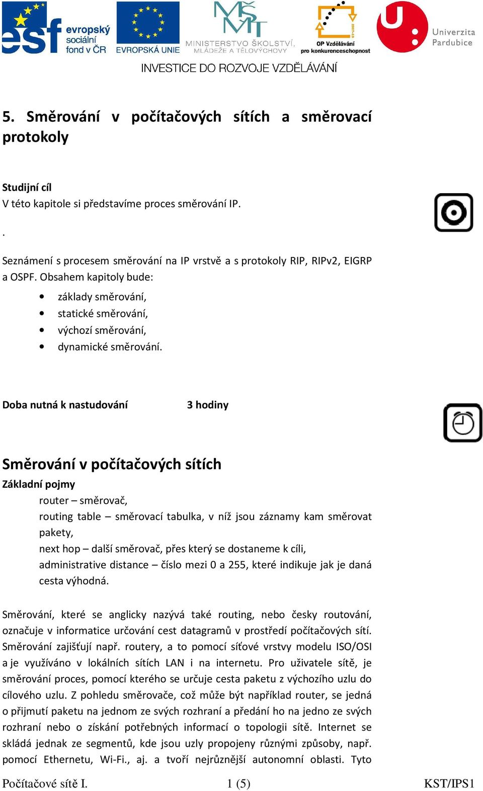 Doba nutná k nastudování 3 hodiny Směrování v počítačových sítích Základní pojmy router směrovač, routing table směrovací tabulka, v níž jsou záznamy kam směrovat pakety, next hop další směrovač,