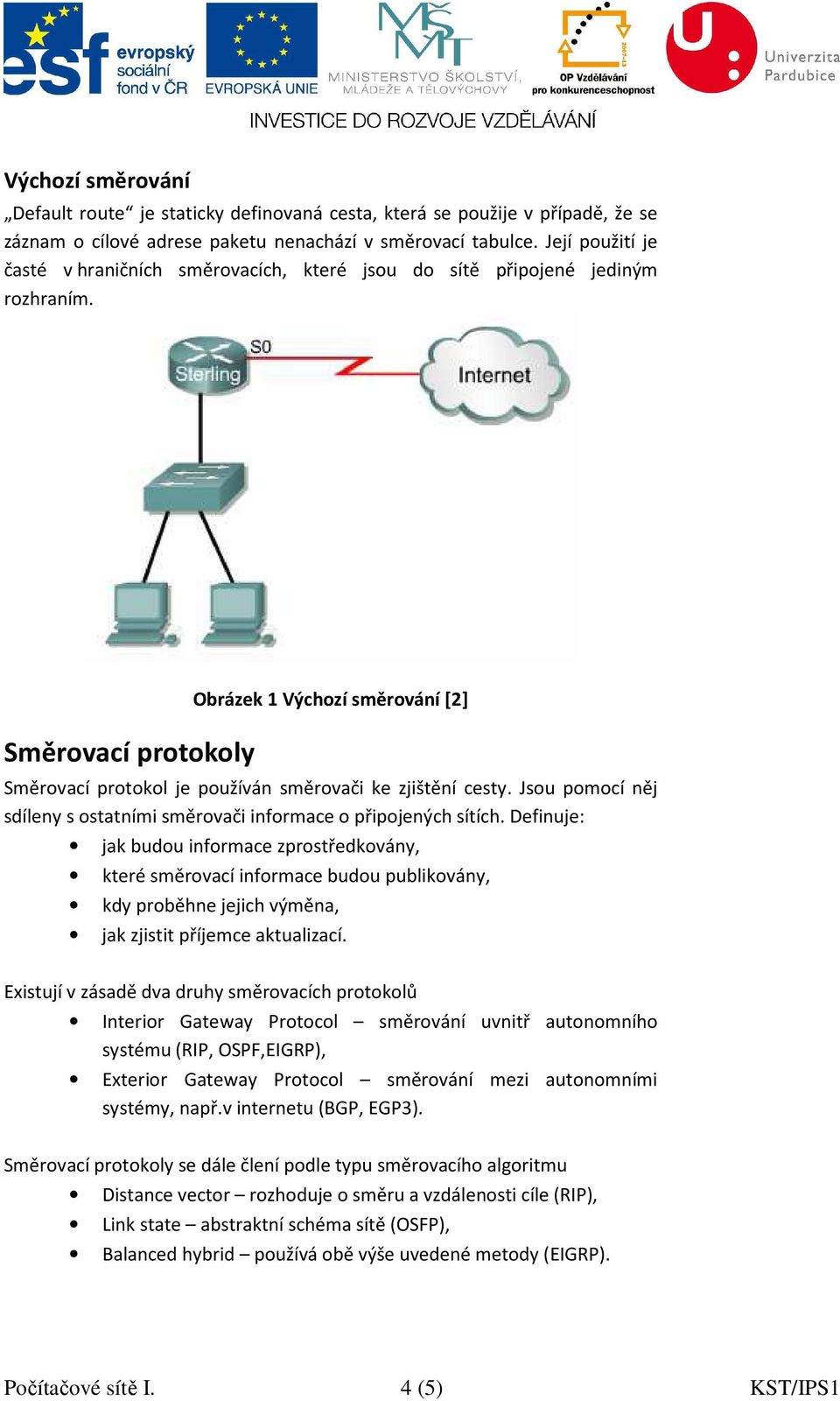 Směrovací protokoly Obrázek 1 Výchozí směrování [2] Směrovací protokol je používán směrovači ke zjištění cesty. Jsou pomocí něj sdíleny s ostatními směrovači informace o připojených sítích.