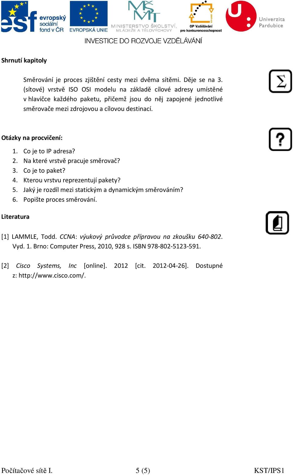 Otázky na procvičení: 1. Co je to IP adresa? 2. Na které vrstvě pracuje směrovač? 3. Co je to paket? 4. Kterou vrstvu reprezentují pakety? 5.