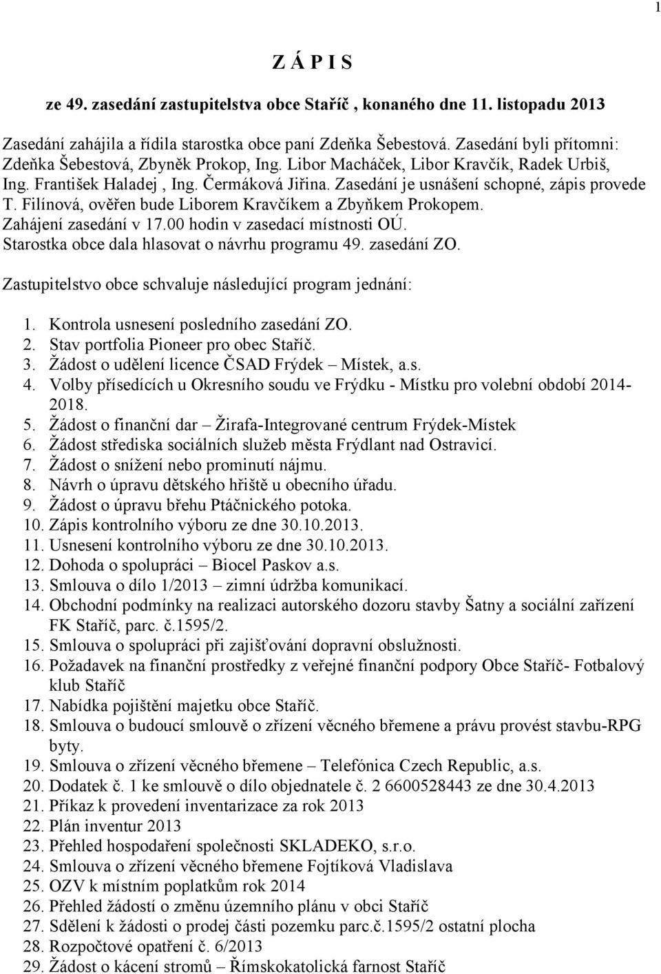 Filínová, ověřen bude Liborem Kravčíkem a Zbyňkem Prokopem. Zahájení zasedání v 17.00 hodin v zasedací místnosti OÚ. Starostka obce dala hlasovat o návrhu programu 49. zasedání ZO.