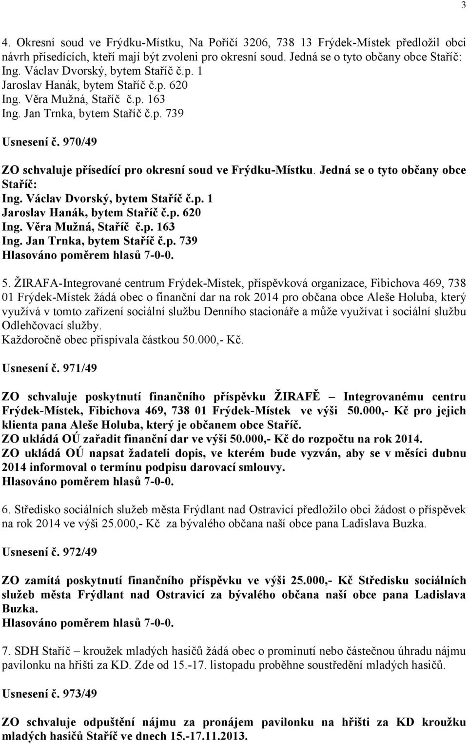 970/49 ZO schvaluje přísedící pro okresní soud ve Frýdku-Místku. Jedná se o tyto občany obce Staříč: Ing. Václav Dvorský, bytem Staříč č.p. 1 Jaroslav Hanák, bytem Staříč č.p. 620 Ing.