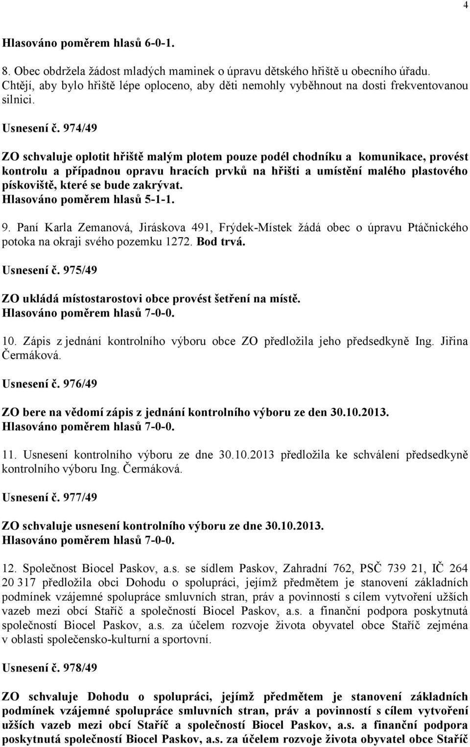 974/49 ZO schvaluje oplotit hřiště malým plotem pouze podél chodníku a komunikace, provést kontrolu a případnou opravu hracích prvků na hřišti a umístění malého plastového pískoviště, které se bude