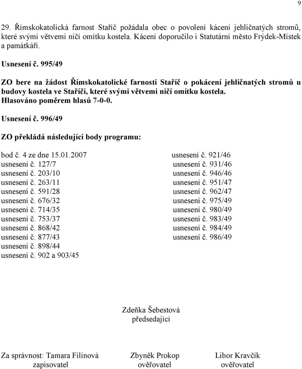 996/49 ZO překládá následující body programu: bod č. 4 ze dne 15.01.2007 usnesení č. 921/46 usnesení č. 127/7 usnesení č. 931/46 usnesení č. 203/10 usnesení č. 946/46 usnesení č. 263/11 usnesení č.