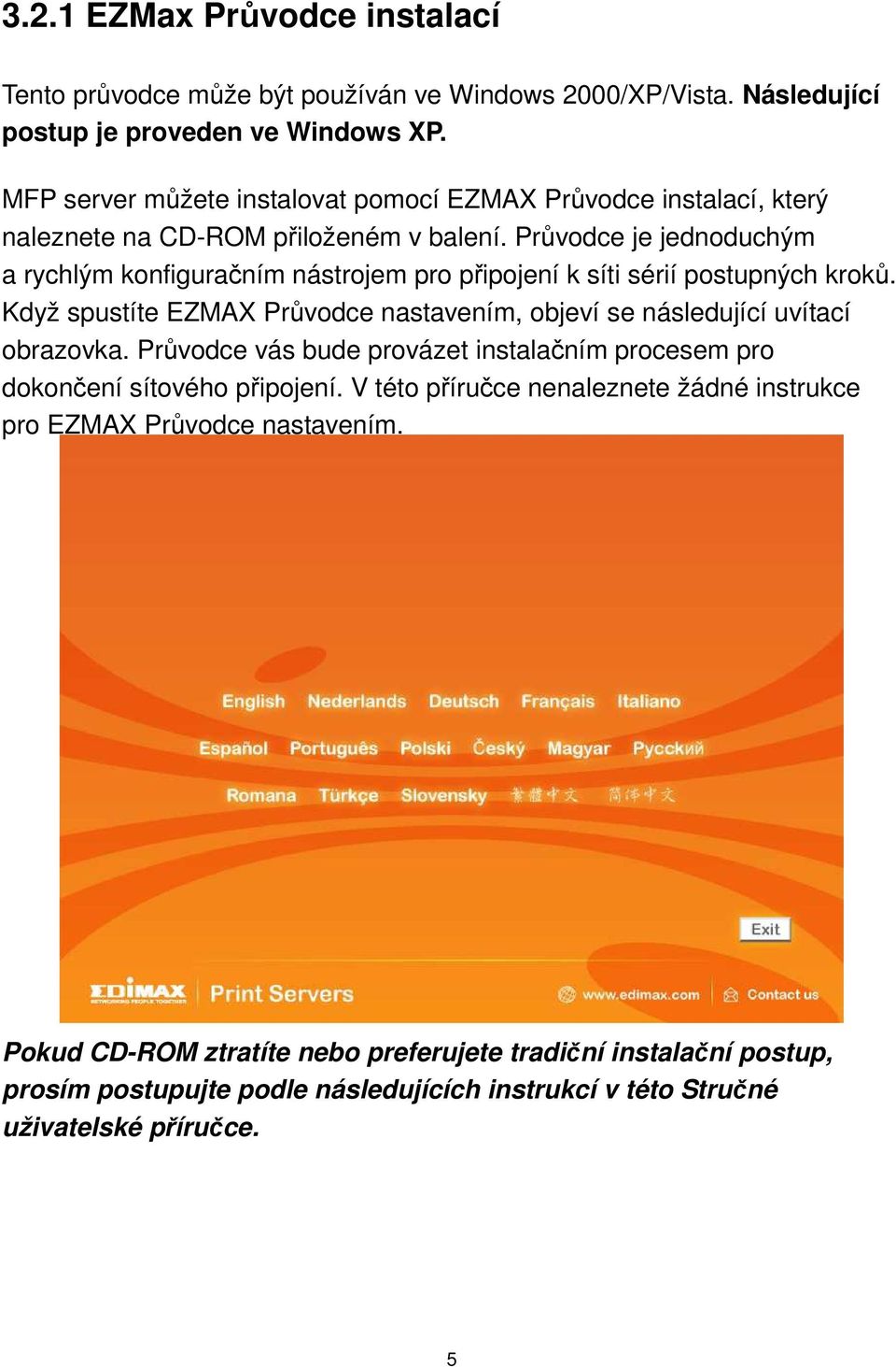 Průvodce je jednoduchým a rychlým konfiguračním nástrojem pro připojení k síti sérií postupných kroků. Když spustíte EZMAX Průvodce nastavením, objeví se následující uvítací obrazovka.