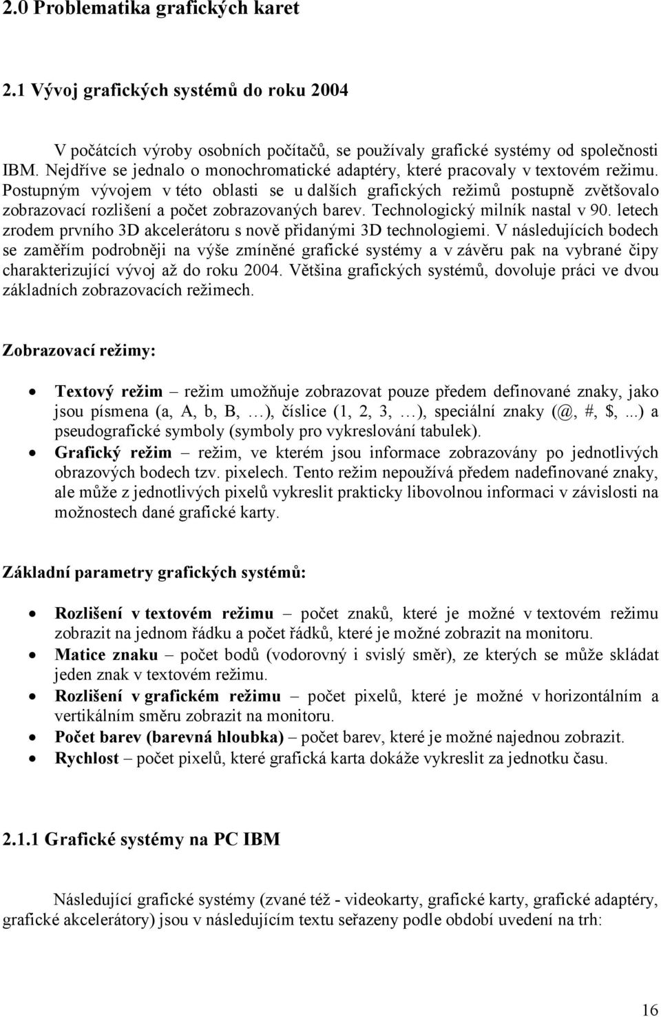 Postupným vývojem v této oblasti se u dalších grafických režimů postupně zvětšovalo zobrazovací rozlišení a počet zobrazovaných barev. Technologický milník nastal v 90.