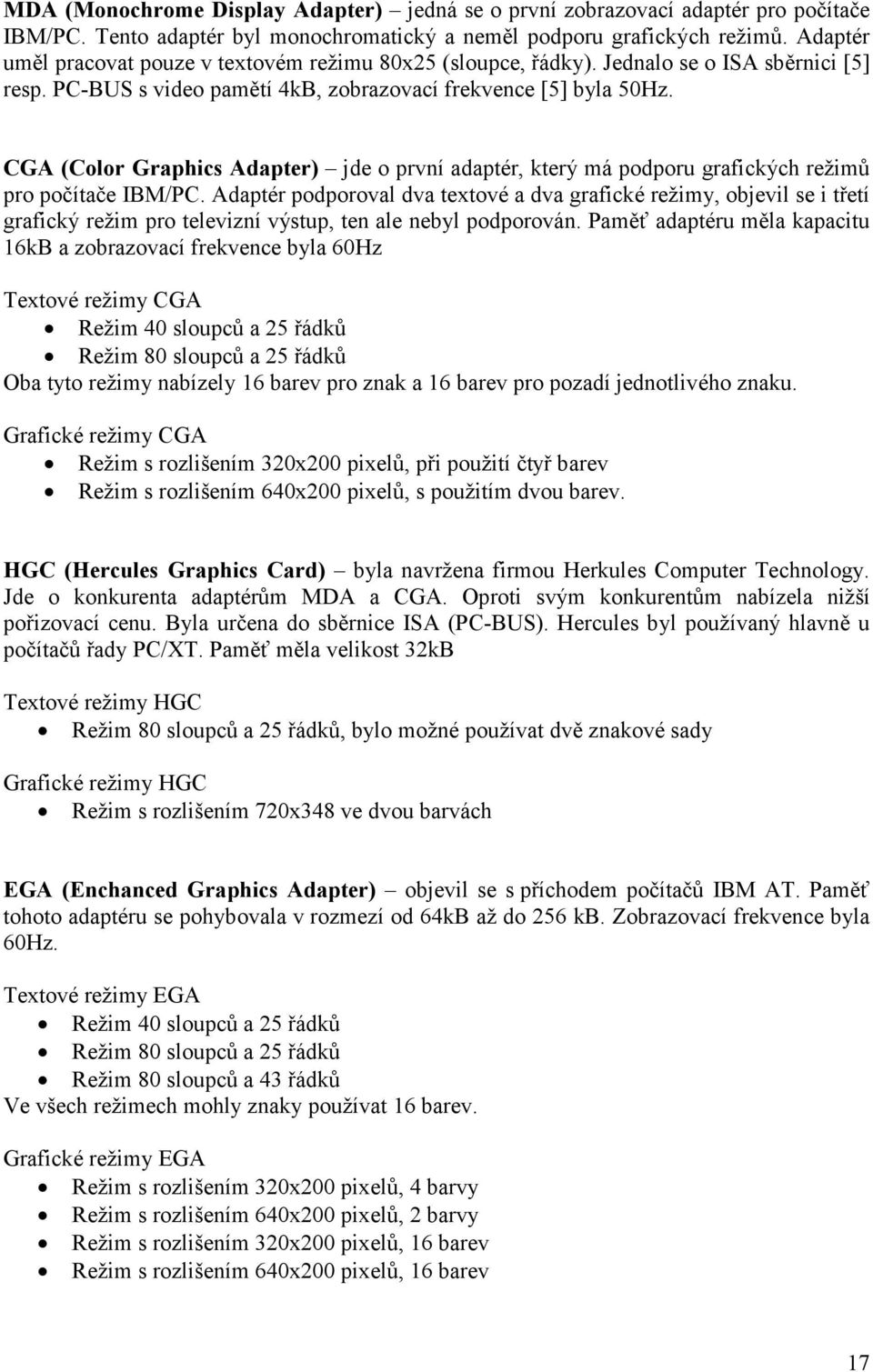 CGA (Color Graphics Adapter) jde o první adaptér, který má podporu grafických režimů pro počítače IBM/PC.