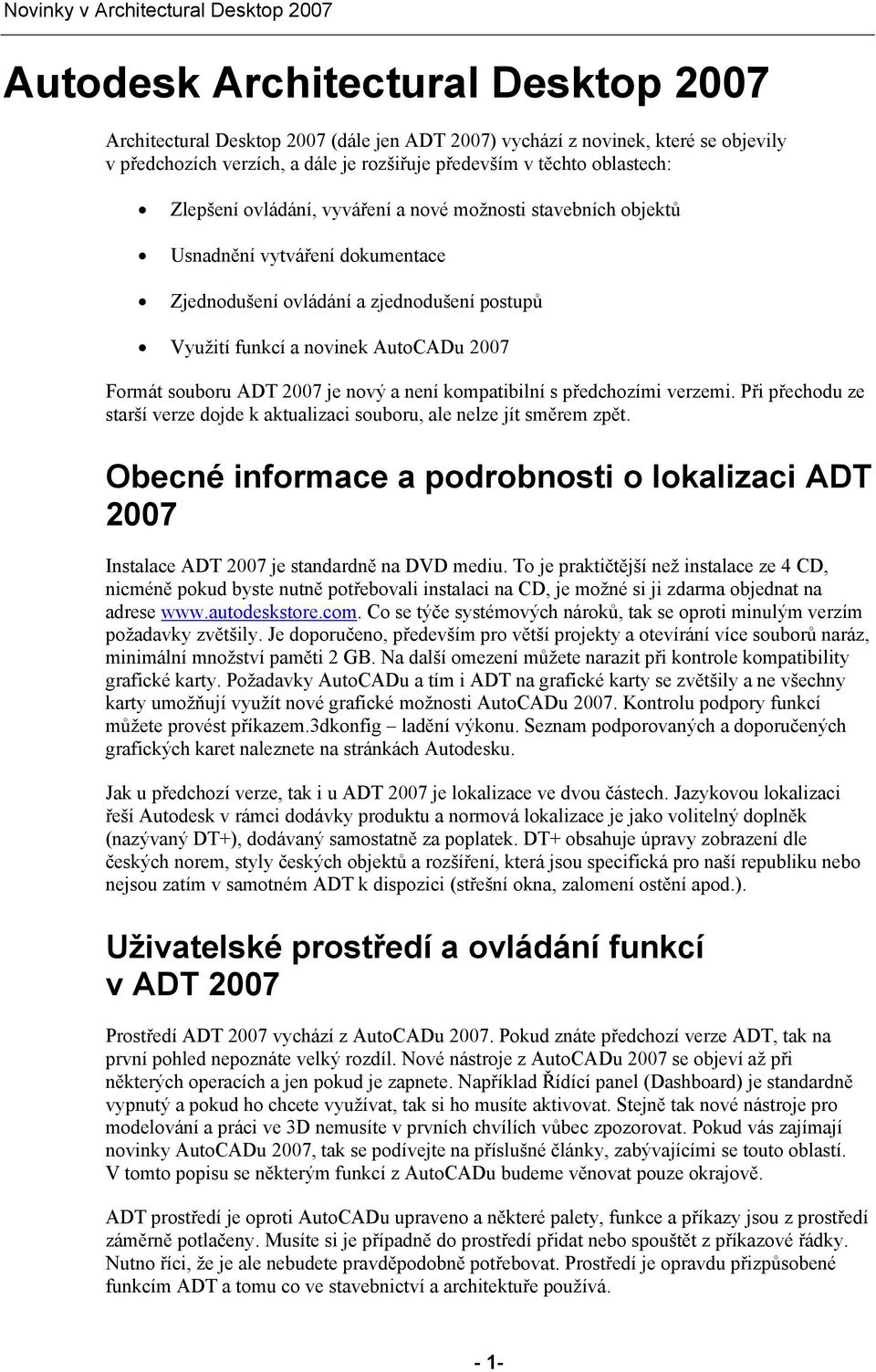 AutoCADu 2007 Formát souboru ADT 2007 je nový a není kompatibilní s předchozími verzemi. Při přechodu ze starší verze dojde k aktualizaci souboru, ale nelze jít směrem zpět.