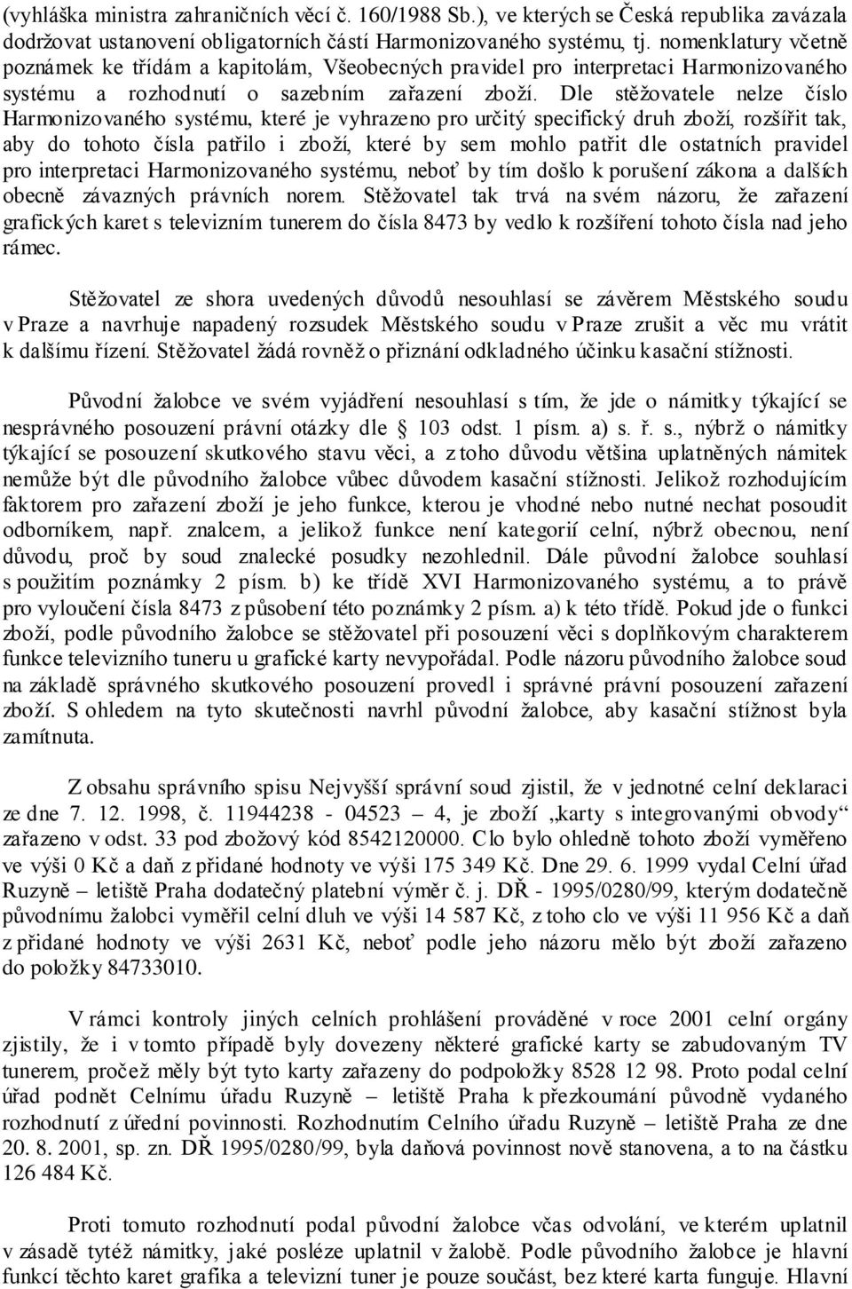 Dle stěžovatele nelze číslo Harmonizovaného systému, které je vyhrazeno pro určitý specifický druh zboží, rozšířit tak, aby do tohoto čísla patřilo i zboží, které by sem mohlo patřit dle ostatních