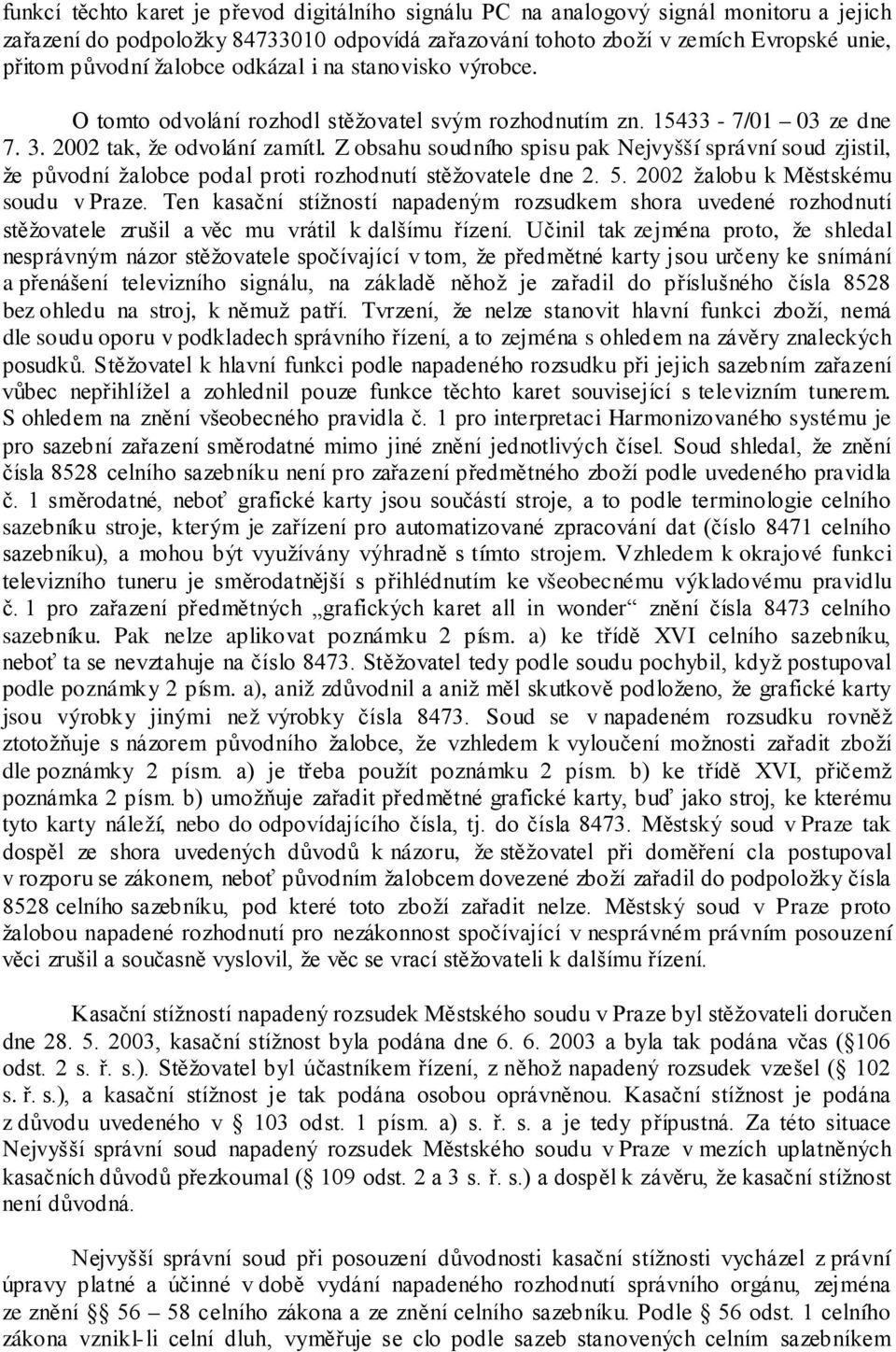 Z obsahu soudního spisu pak Nejvyšší správní soud zjistil, že původní žalobce podal proti rozhodnutí stěžovatele dne 2. 5. 2002 žalobu k Městskému soudu v Praze.
