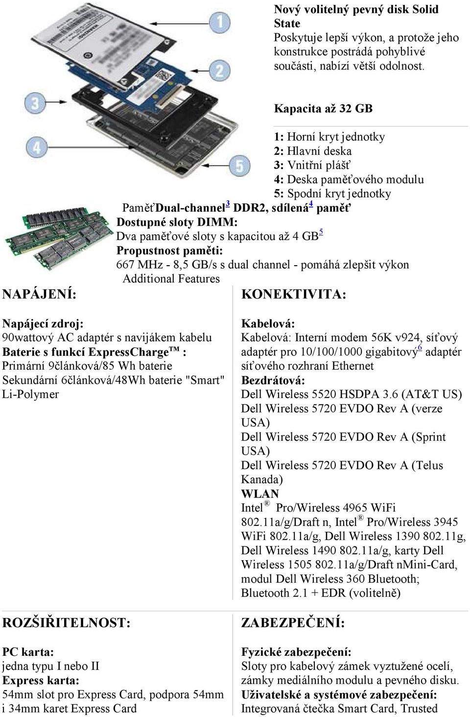 Dva paměťové sloty s kapacitou až 4 GB 5 Propustnost paměti: 667 MHz - 8,5 GB/s s dual channel - pomáhá zlepšit výkon Additional Features KO EKTIVITA: apájecí zdroj: 90wattový AC adaptér s navijákem