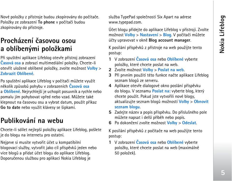 Chcete-li otevøít ulo¾ené oblíbené polo¾ky, zvolte mo¾nost Volby > Zobrazit Oblíbené. Po spu¹tìní aplikace Lifeblog v poèítaèi mù¾ete vyu¾ít nìkolik zpùsobù pohybu v zobrazeních Èasová osa a Oblíbené.