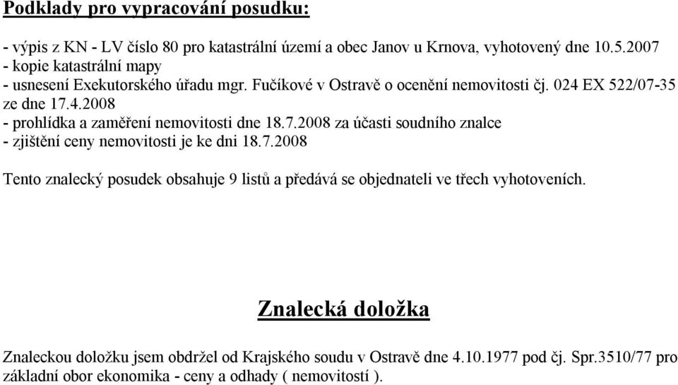 7.2008 za účasti soudního znalce - zjištění ceny nemovitosti je ke dni 18.7.2008 Tento znalecký posudek obsahuje 9 listů a předává se objednateli ve třech vyhotoveních.