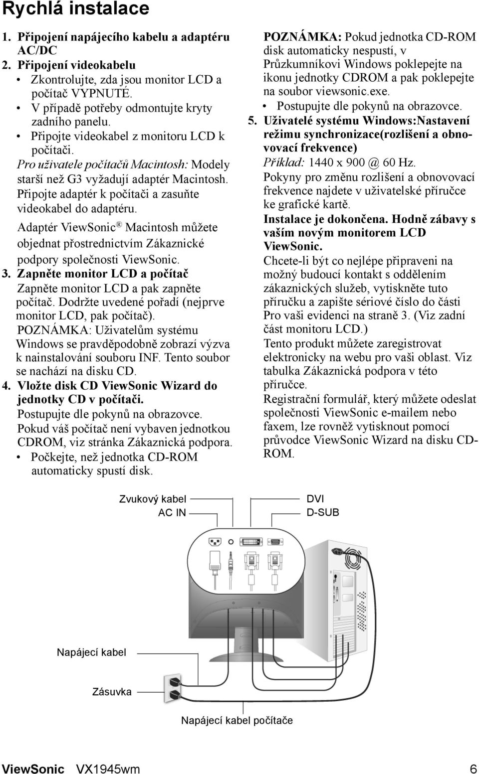 Adaptér ViewSonic Macintosh můžete objednat přostrednictvím Zákaznické podpory společnosti ViewSonic. 3. Zapněte monitor LCD a počítač Zapněte monitor LCD a pak zapněte počítač.