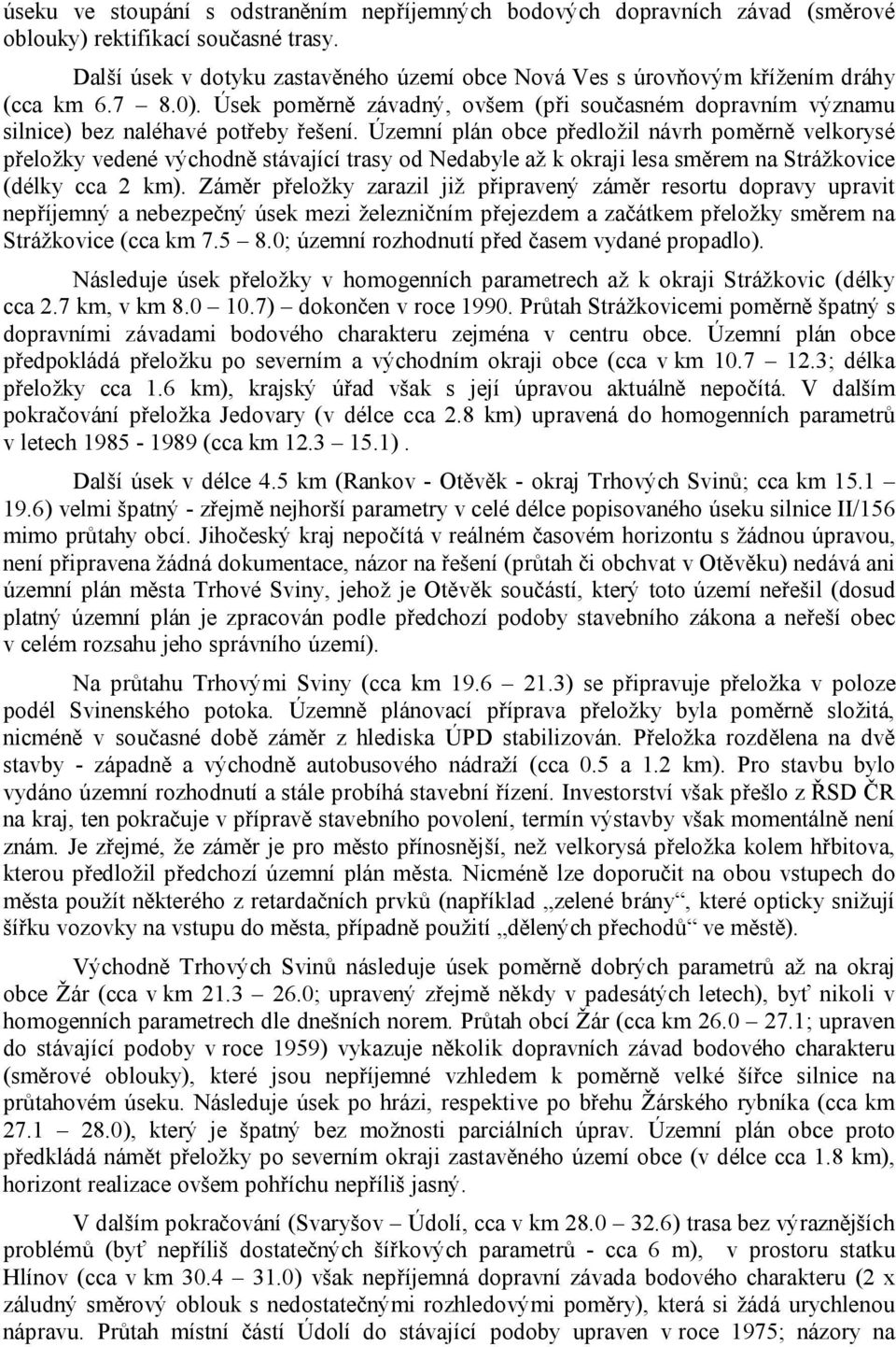 Územní plán obce předložil návrh poměrně velkorysé přeložky vedené východně stávající trasy od Nedabyle až k okraji lesa směrem na Strážkovice (délky cca 2 km).