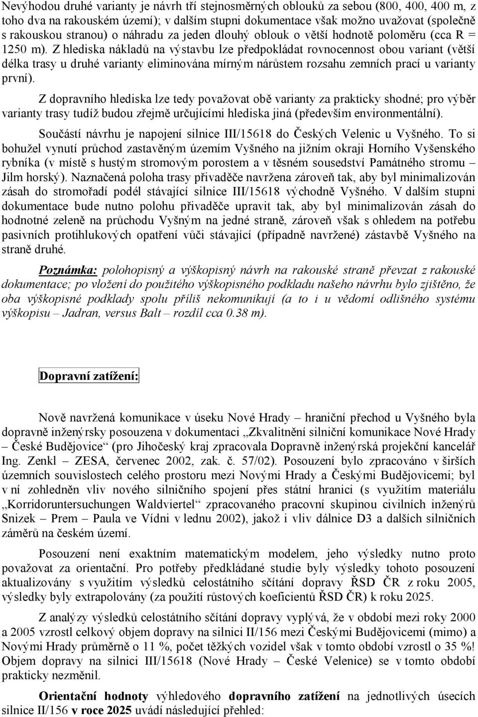 Z hlediska nákladů na výstavbu lze předpokládat rovnocennost obou variant (větší délka trasy u druhé varianty eliminována mírným nárůstem rozsahu zemních prací u varianty první).