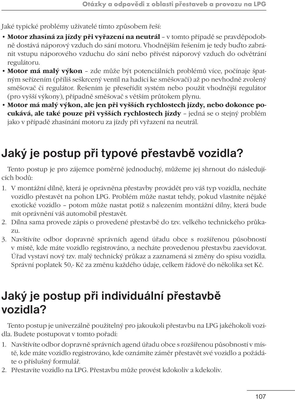 Motor má malý výkon zde může být potenciálních problémů více, počínaje špatným seřízením (příliš seškrcený ventil na hadici ke směšovači) až po nevhodně zvolený směšovač či regulátor.