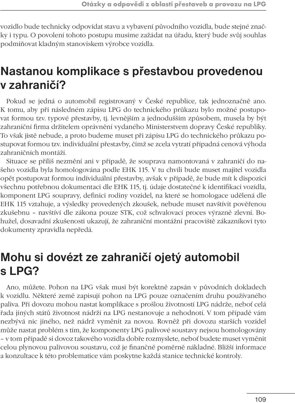 Pokud se jedná o automobil registrovaný v České republice, tak jednoznačně ano. K tomu, aby při následném zápisu LPG do technického průkazu bylo možné postupovat formou tzv. typové přestavby, tj.