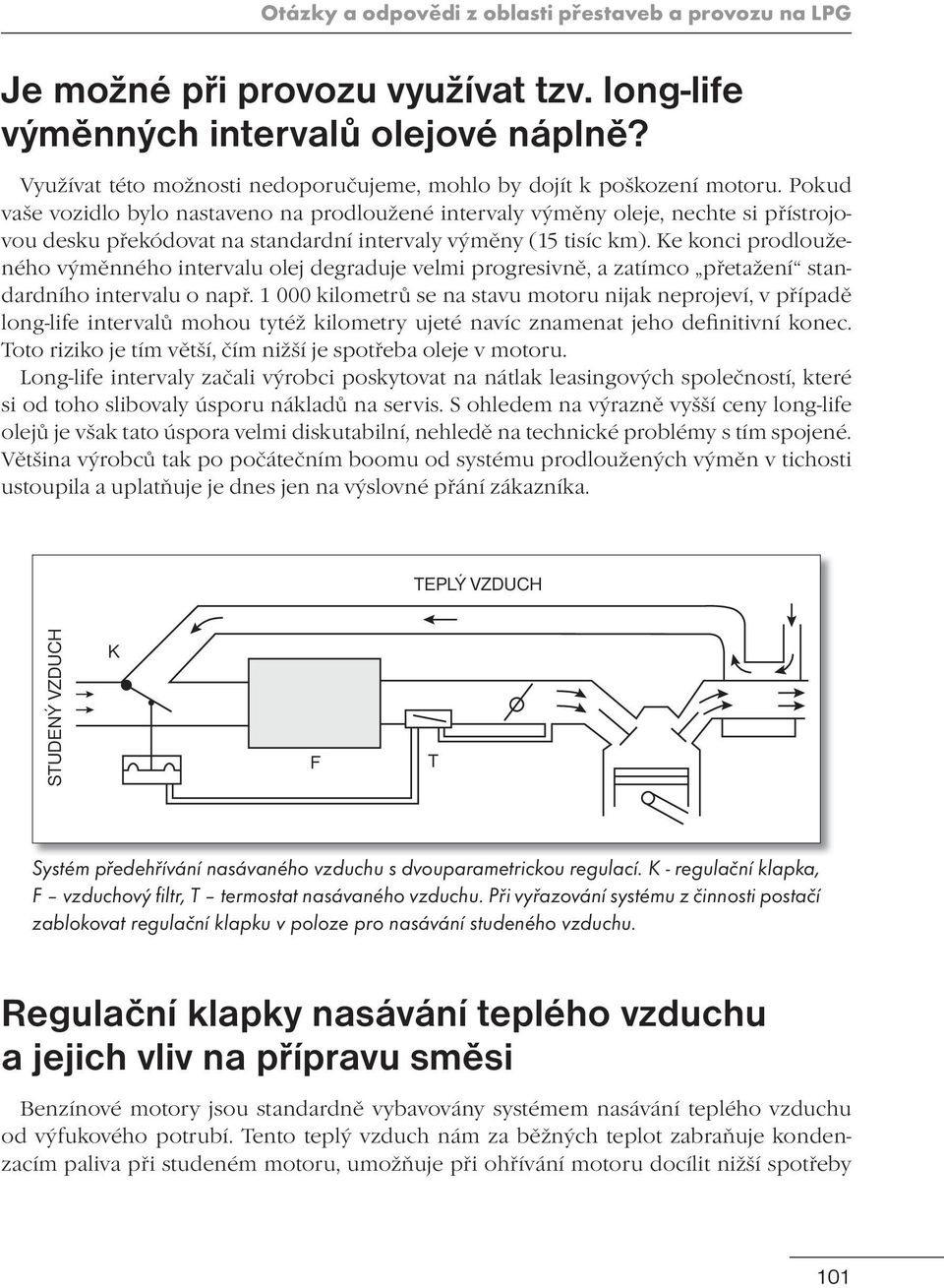 Pokud vaše vozidlo bylo nastaveno na prodloužené intervaly výměny oleje, nechte si přístrojovou desku překódovat na standardní intervaly výměny (15 tisíc km).