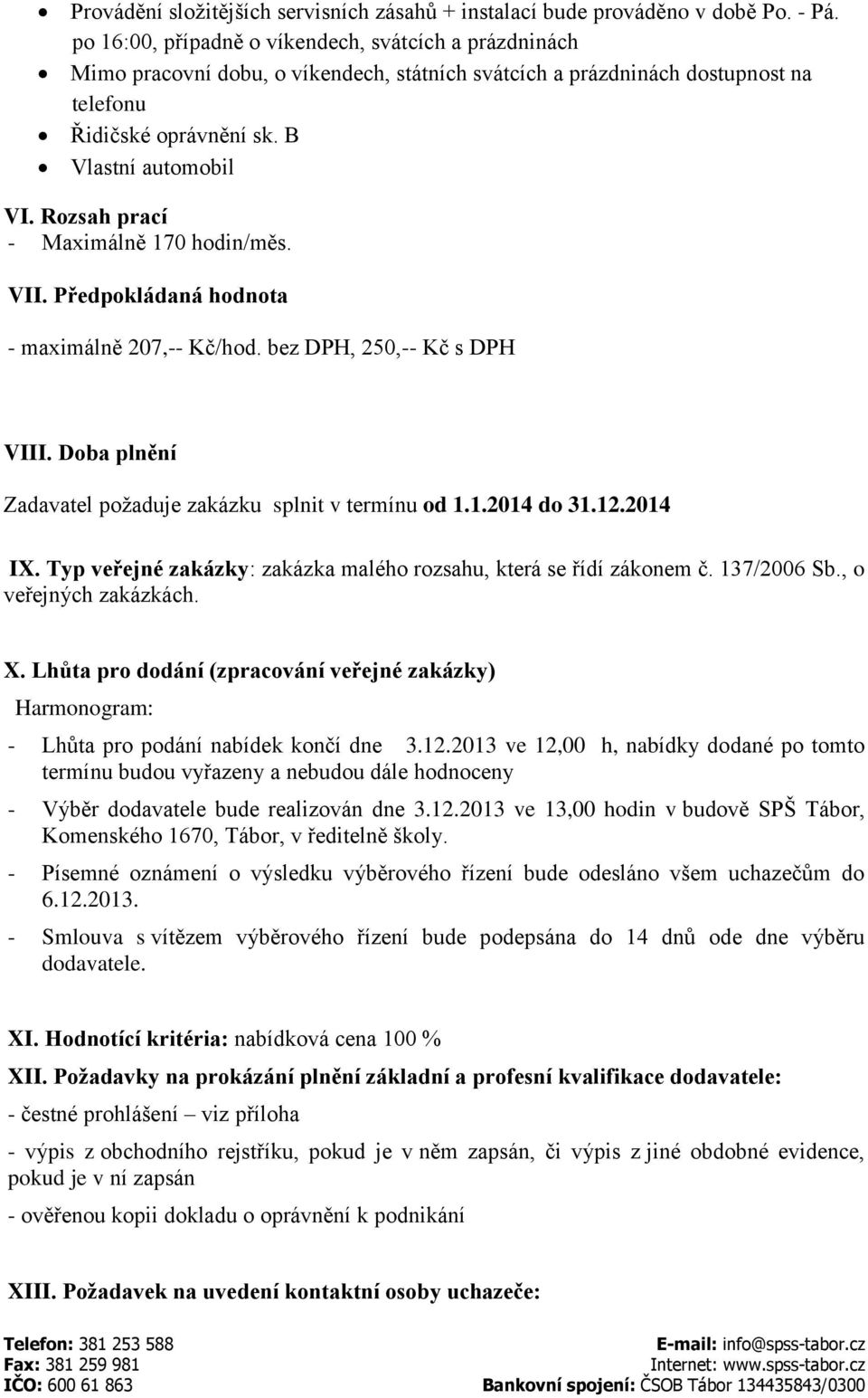 Rozsah prací - Maximálně 170 hodin/měs. VII. Předpokládaná hodnota - maximálně 207,-- Kč/hod. bez DPH, 250,-- Kč s DPH VIII. Doba plnění Zadavatel požaduje zakázku splnit v termínu od 1.1.2014 do 31.