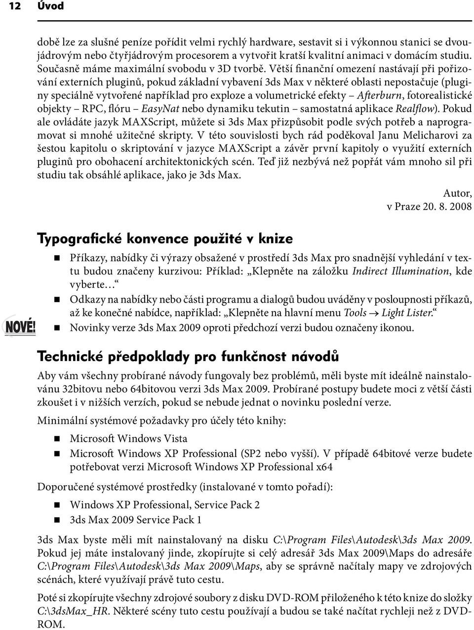 Větší finanční omezení nastávají při pořizování externích pluginů, pokud základní vybavení 3ds Max v některé oblasti nepostačuje (pluginy speciálně vytvořené například pro exploze a volumetrické