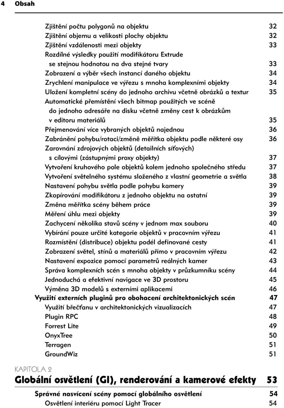 35 Automatické přemístění všech bitmap použitých ve scéně do jednoho adresáře na disku včetně změny cest k obrázkům v editoru materiálů 35 Přejmenování více vybraných objektů najednou 36 Zabránění