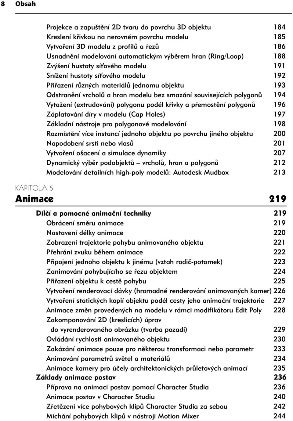 polygonů 194 Vytažení (extrudování) polygonu podél křivky a přemostění polygonů 196 Záplatování díry v modelu (Cap Holes) 197 Základní nástroje pro polygonové modelování 198 Rozmístění více instancí